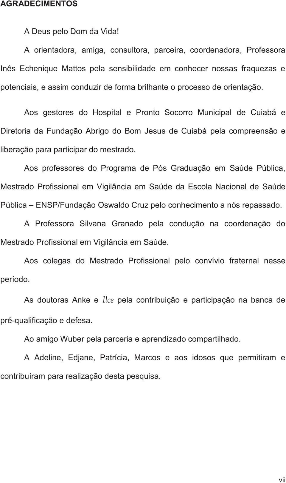 de orientação. Aos gestores do Hospital e Pronto Socorro Municipal de Cuiabá e Diretoria da Fundação Abrigo do Bom Jesus de Cuiabá pela compreensão e liberação para participar do mestrado.