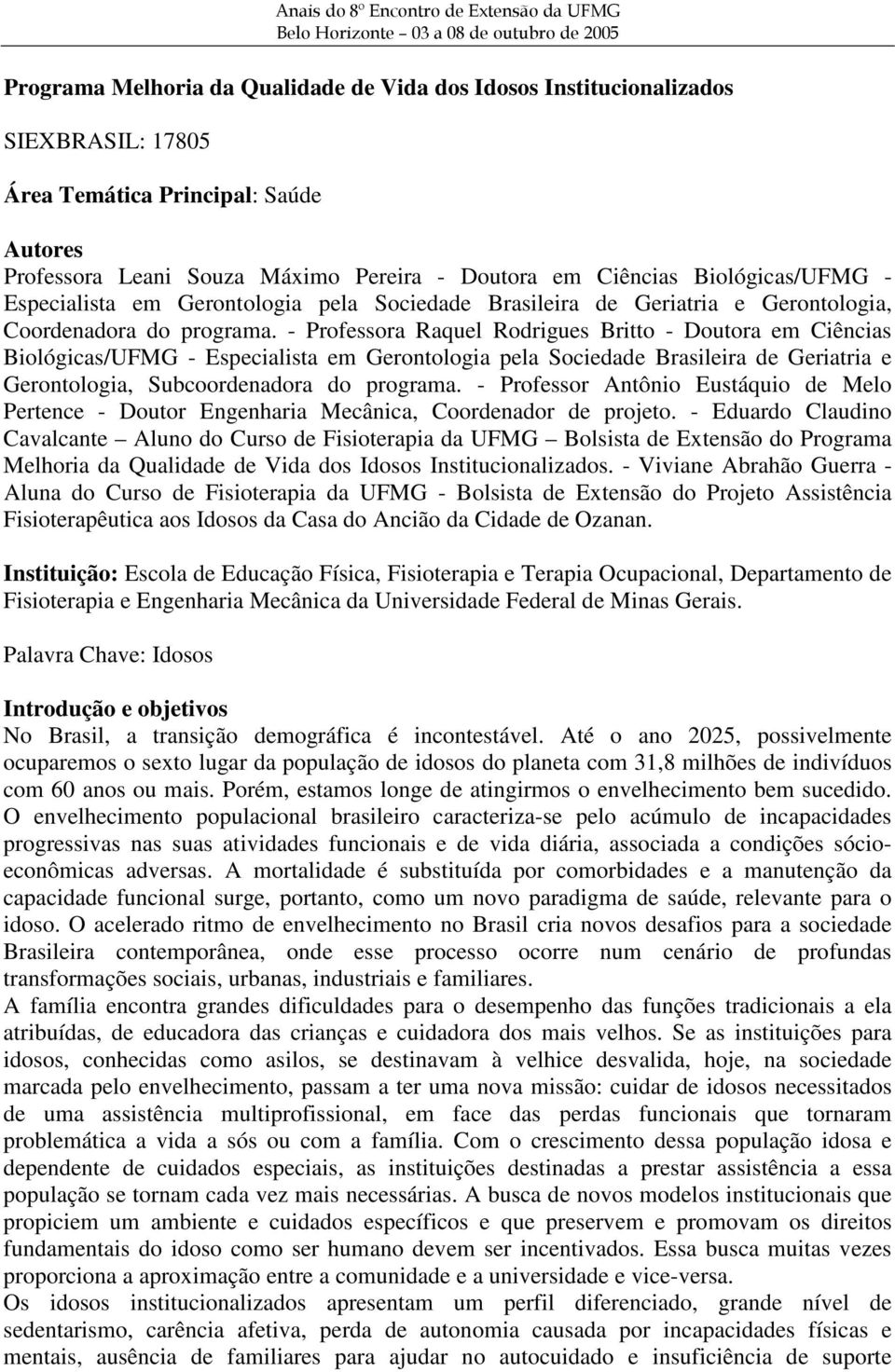 - Professora Raquel Rodrigues Britto - Doutora em Ciências Biológicas/UFMG - Especialista em Gerontologia pela Sociedade Brasileira de Geriatria e Gerontologia, Subcoordenadora do programa.