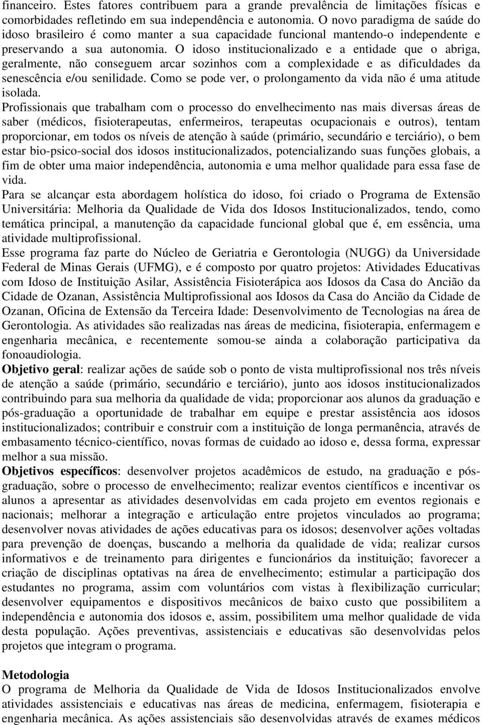 O idoso institucionalizado e a entidade que o abriga, geralmente, não conseguem arcar sozinhos com a complexidade e as dificuldades da senescência e/ou senilidade.