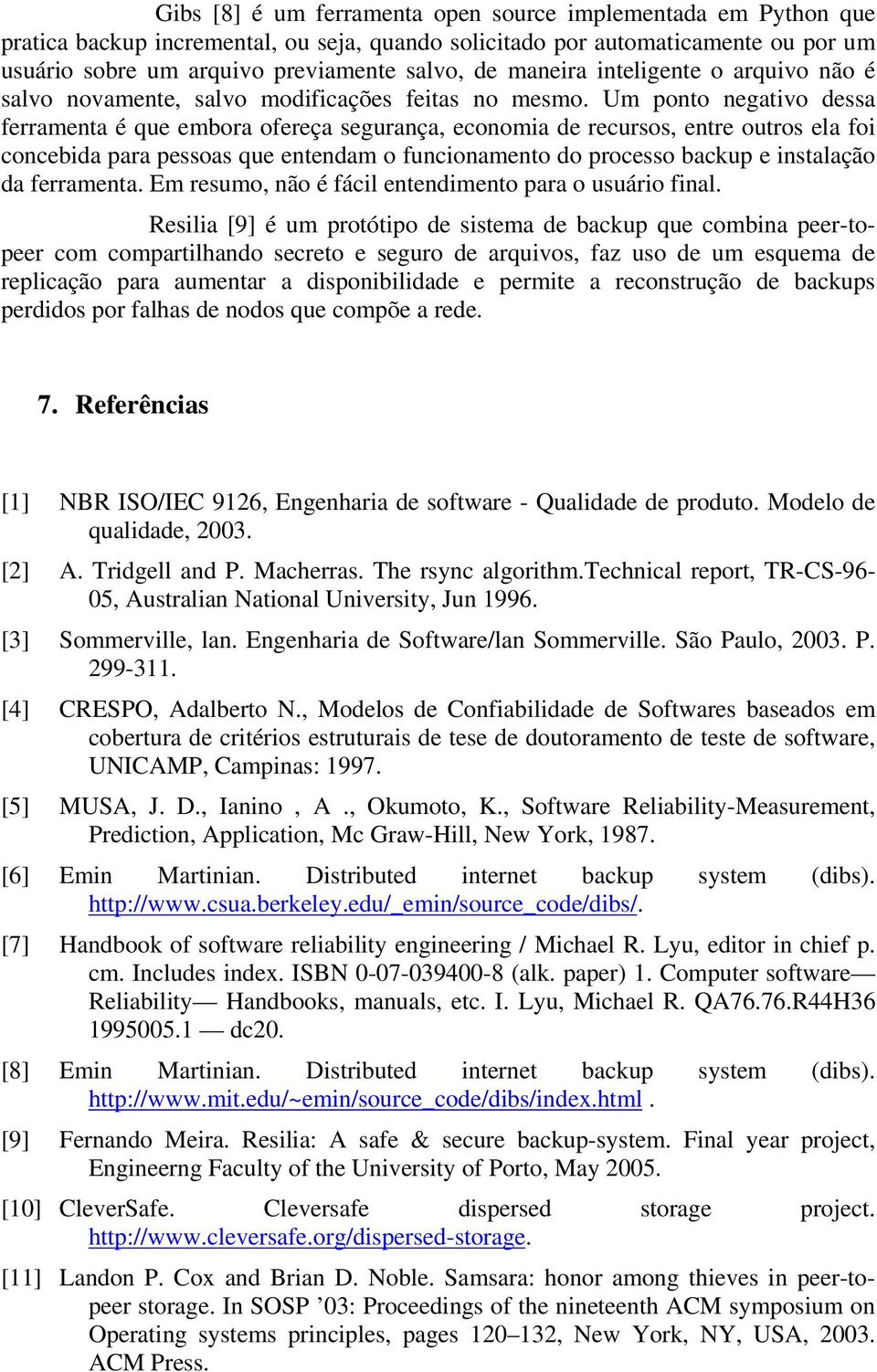 Um ponto negativo dessa ferramenta é que embora ofereça segurança, economia de recursos, entre outros ela foi concebida para pessoas que entendam o funcionamento do processo backup e instalação da