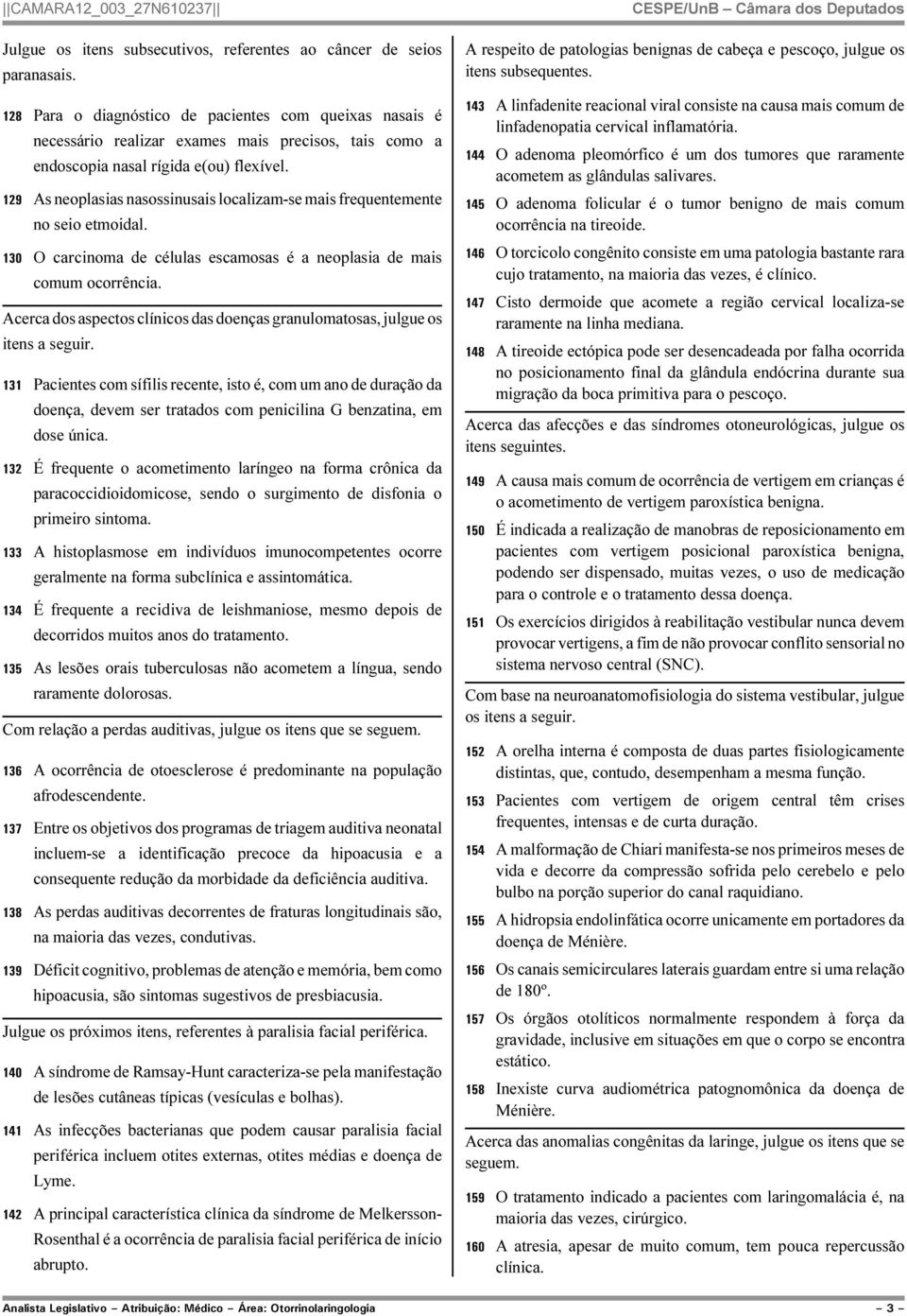 129 As neoplasias nasossinusais localizam-se mais frequentemente no seio etmoidal. 130 O carcinoma de células escamosas é a neoplasia de mais comum ocorrência.