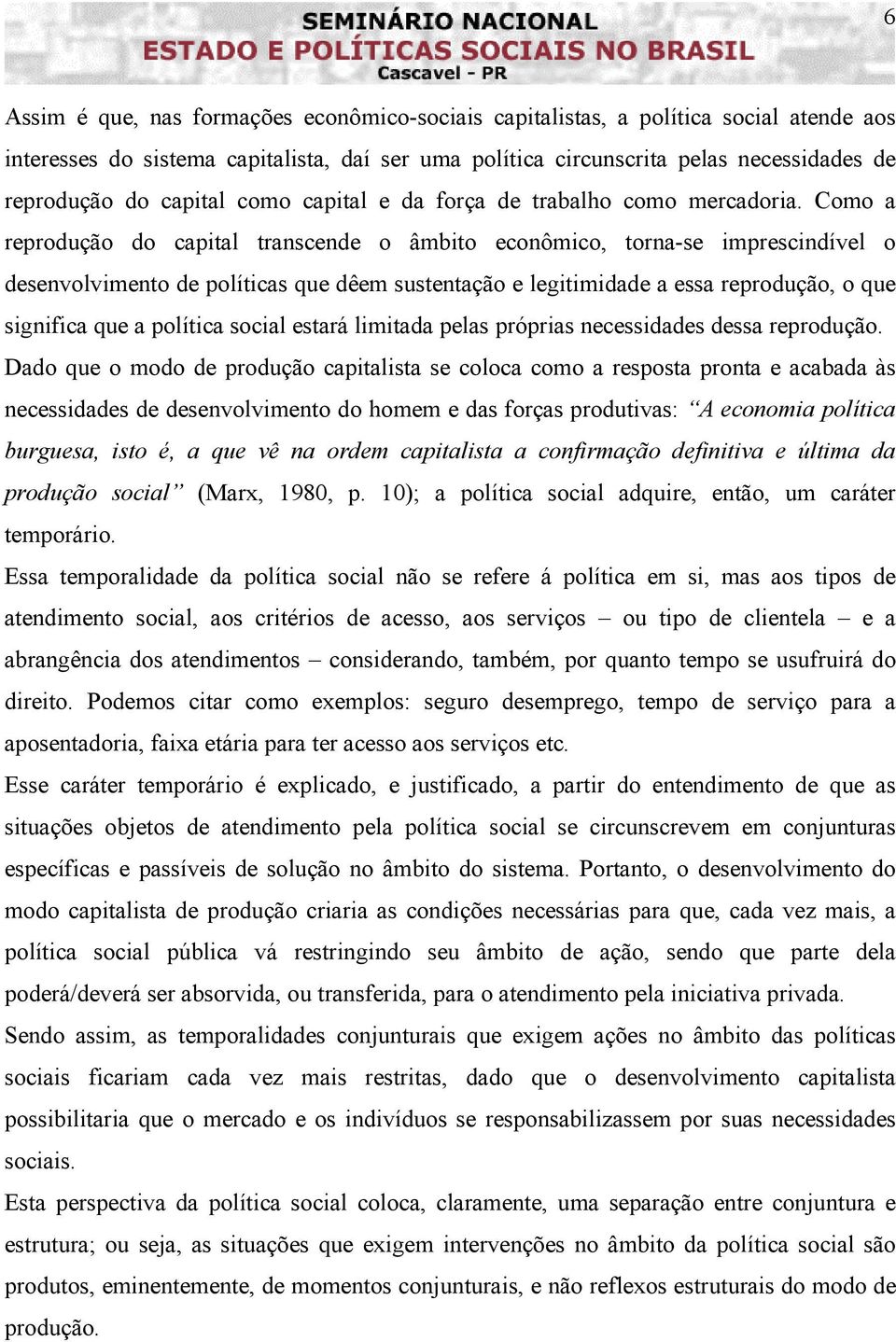 Como a reprodução do capital transcende o âmbito econômico, torna-se imprescindível o desenvolvimento de políticas que dêem sustentação e legitimidade a essa reprodução, o que significa que a