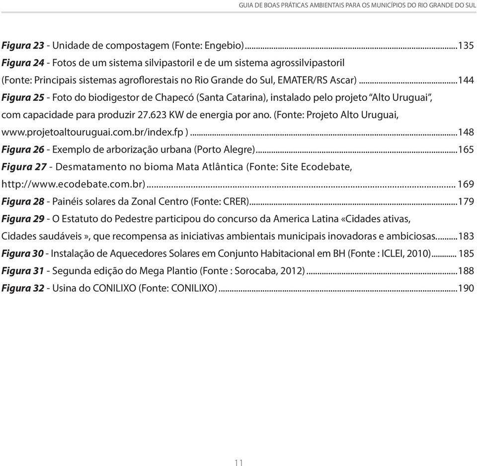 ..144 Figura 25 - Foto do biodigestor de Chapecó (Santa Catarina), instalado pelo projeto Alto Uruguai, com capacidade para produzir 27.623 KW de energia por ano. (Fonte: Projeto Alto Uruguai, www.