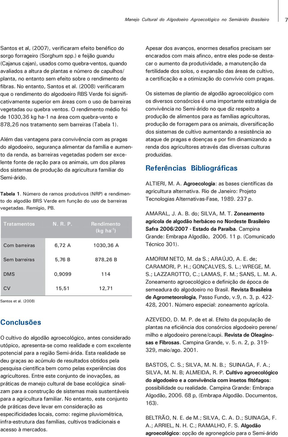 No entanto, Santos et al. (2008) verificaram que o rendimento do algodoeiro RBS Verde foi significativamente superior em áreas com o uso de barreiras vegetadas ou quebra ventos.