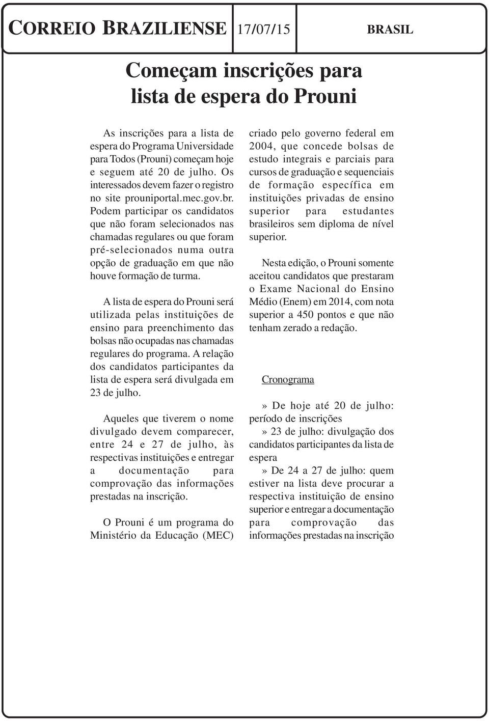 Podem participar os candidatos que não foram selecionados nas chamadas regulares ou que foram pré-selecionados numa outra opção de graduação em que não houve formação de turma.