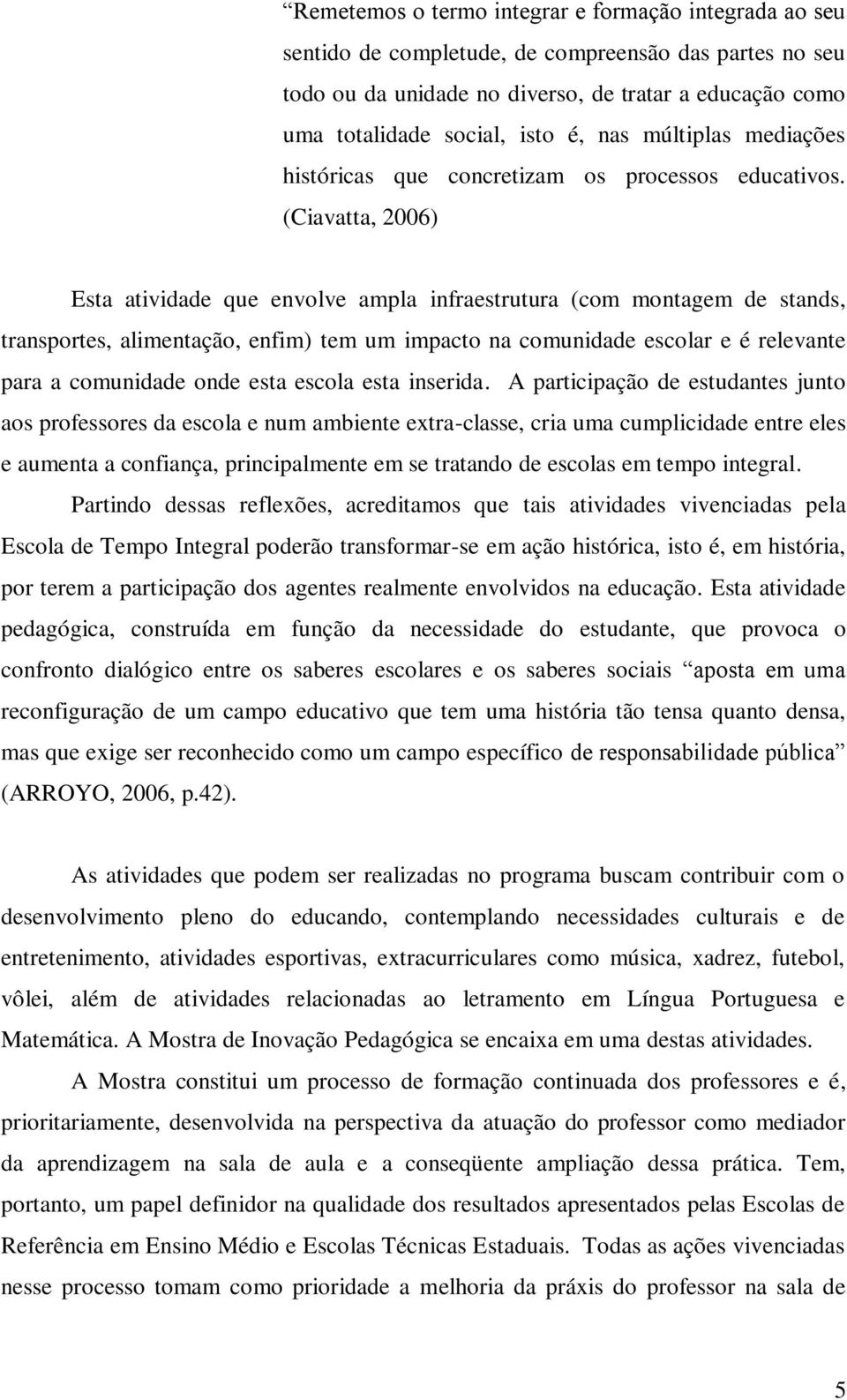 (Ciavatta, 2006) Esta atividade que envolve ampla infraestrutura (com montagem de stands, transportes, alimentação, enfim) tem um impacto na comunidade escolar e é relevante para a comunidade onde