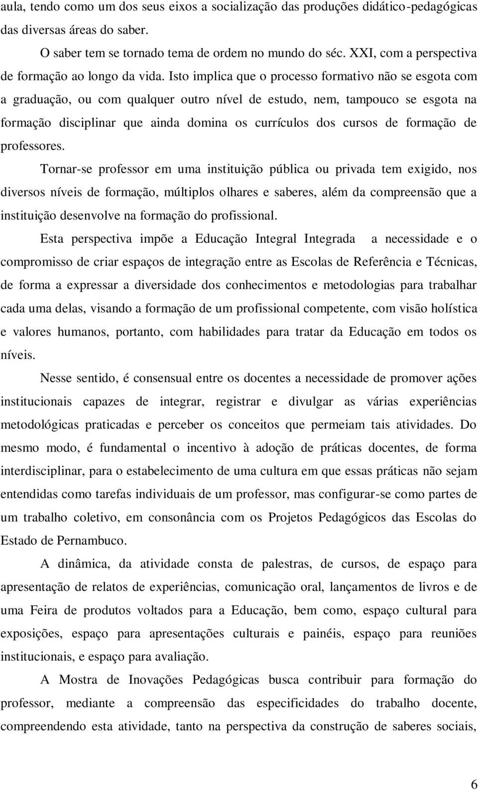 Isto implica que o processo formativo não se esgota com a graduação, ou com qualquer outro nível de estudo, nem, tampouco se esgota na formação disciplinar que ainda domina os currículos dos cursos