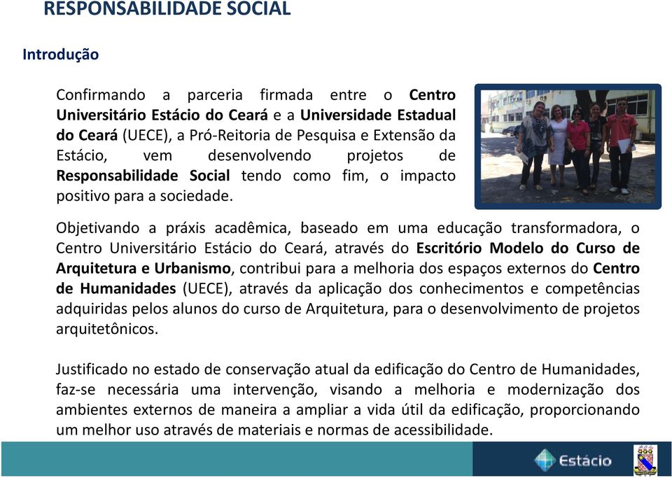 Objetivando a práxis acadêmica, baseado em uma educação transformadora, o Centro Universitário Estácio do Ceará, através do Escritório Modelo do Curso de Arquitetura e Urbanismo, contribui para a