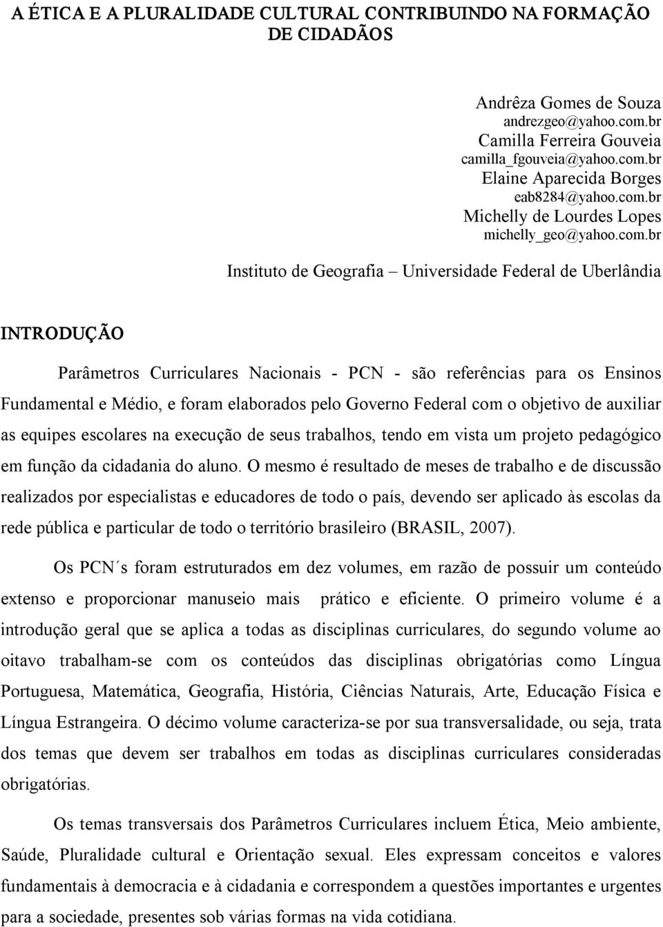 Fundamental e Médio, e foram elaborados pelo Governo Federal com o objetivo de auxiliar as equipes escolares na execução de seus trabalhos, tendo em vista um projeto pedagógico em função da cidadania