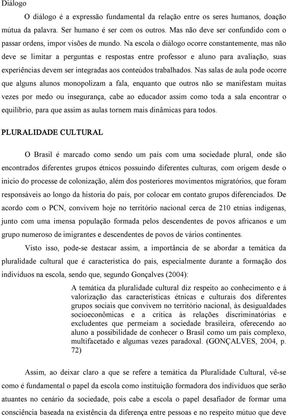 Na escola o diálogo ocorre constantemente, mas não deve se limitar a perguntas e respostas entre professor e aluno para avaliação, suas experiências devem ser integradas aos conteúdos trabalhados.