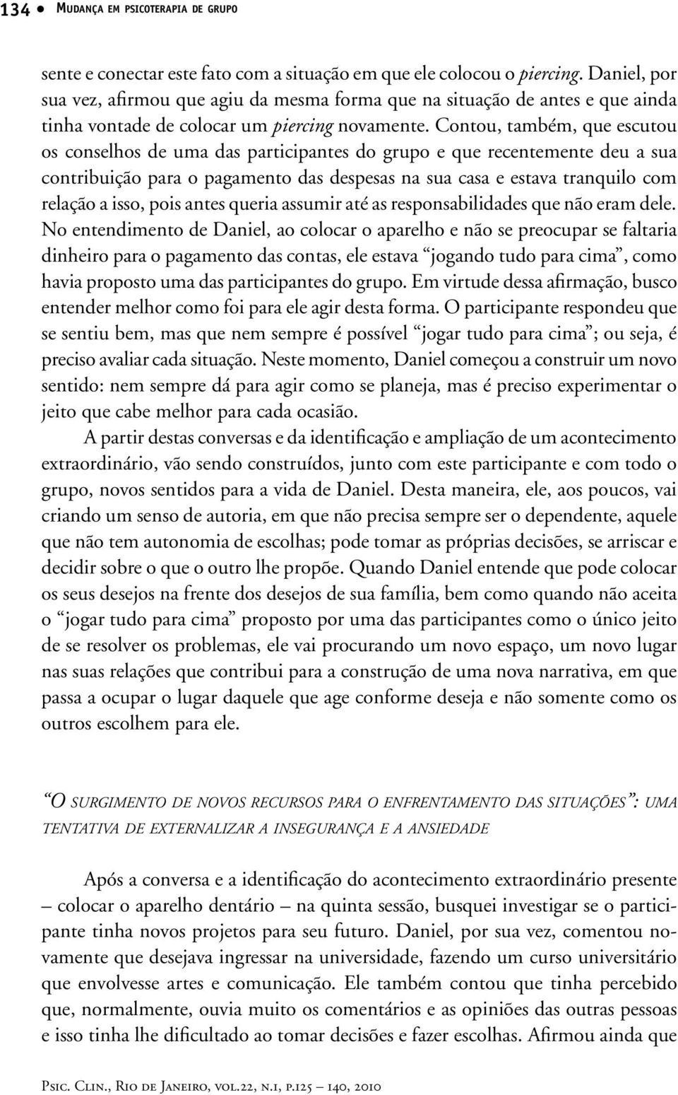 Contou, também, que escutou os conselhos de uma das participantes do grupo e que recentemente deu a sua contribuição para o pagamento das despesas na sua casa e estava tranquilo com relação a isso,