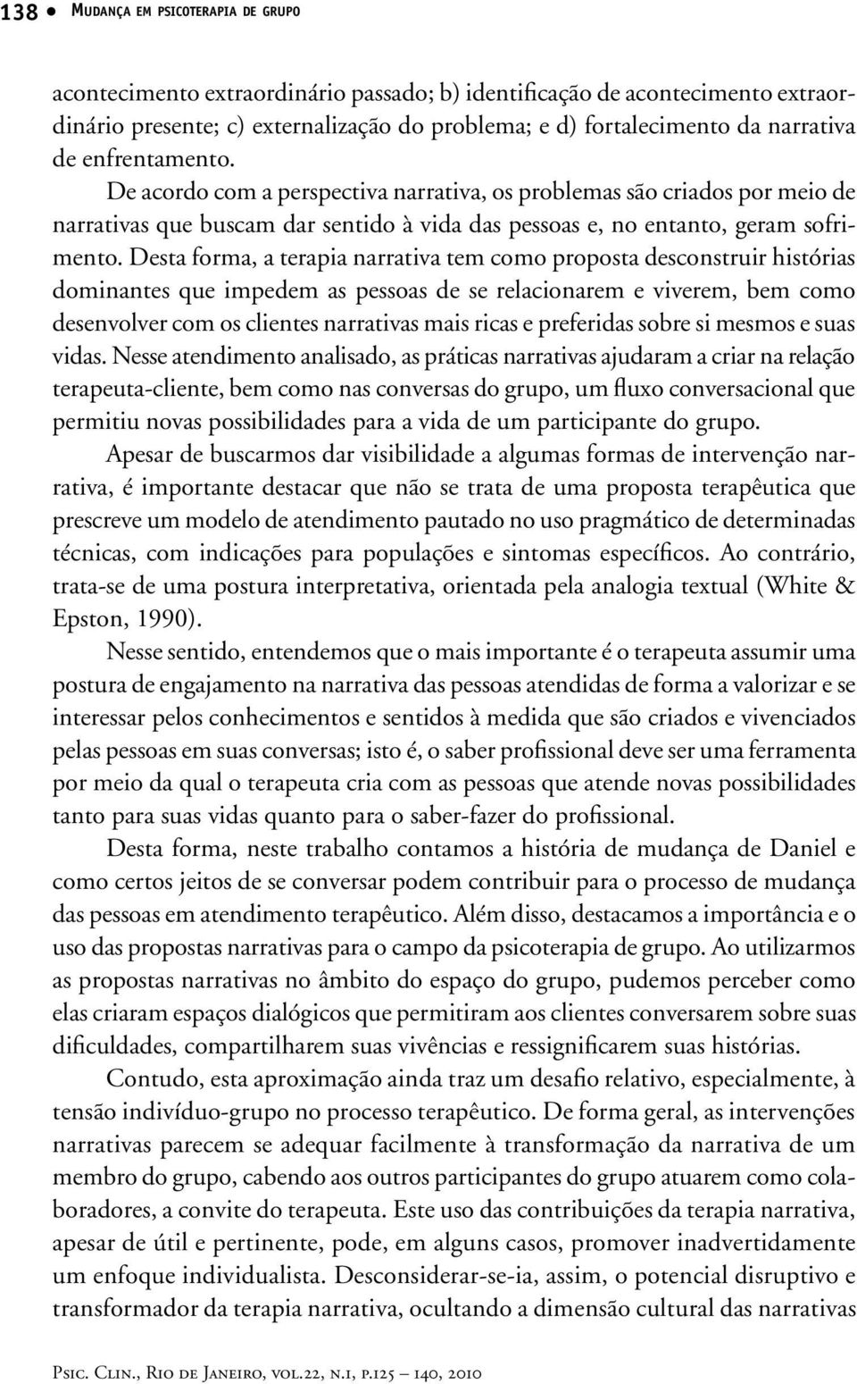 Desta forma, a terapia narrativa tem como proposta desconstruir histórias dominantes que impedem as pessoas de se relacionarem e viverem, bem como desenvolver com os clientes narrativas mais ricas e