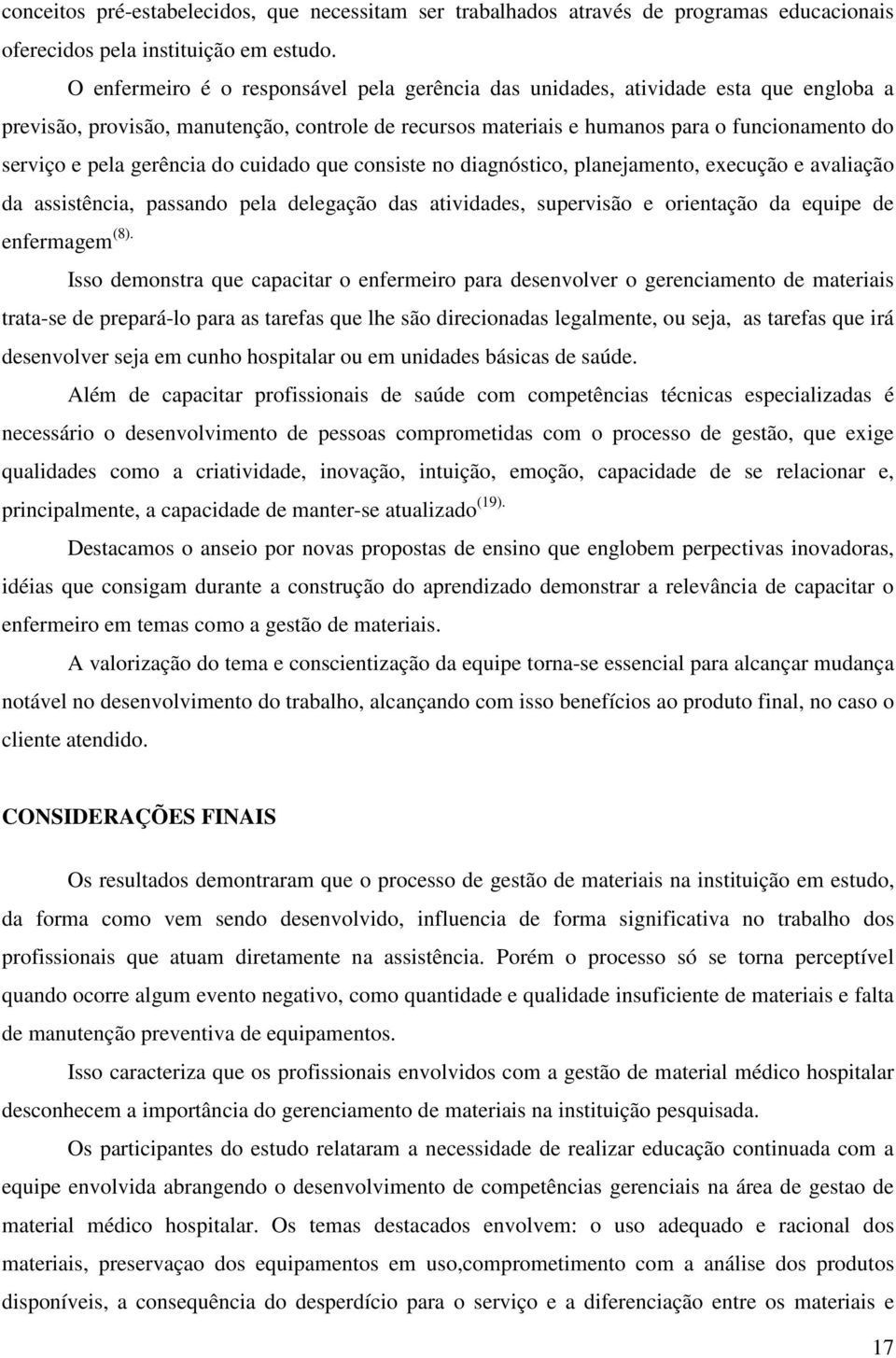 gerência do cuidado que consiste no diagnóstico, planejamento, execução e avaliação da assistência, passando pela delegação das atividades, supervisão e orientação da equipe de enfermagem (8).