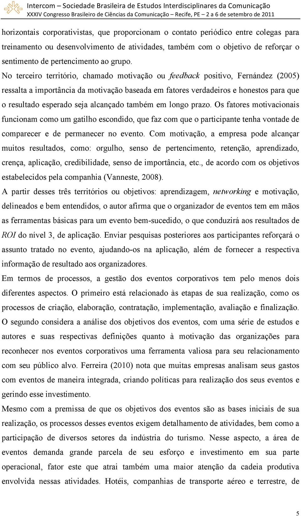 No terceiro território, chamado motivação ou feedback positivo, Fernández (2005) ressalta a importância da motivação baseada em fatores verdadeiros e honestos para que o resultado esperado seja