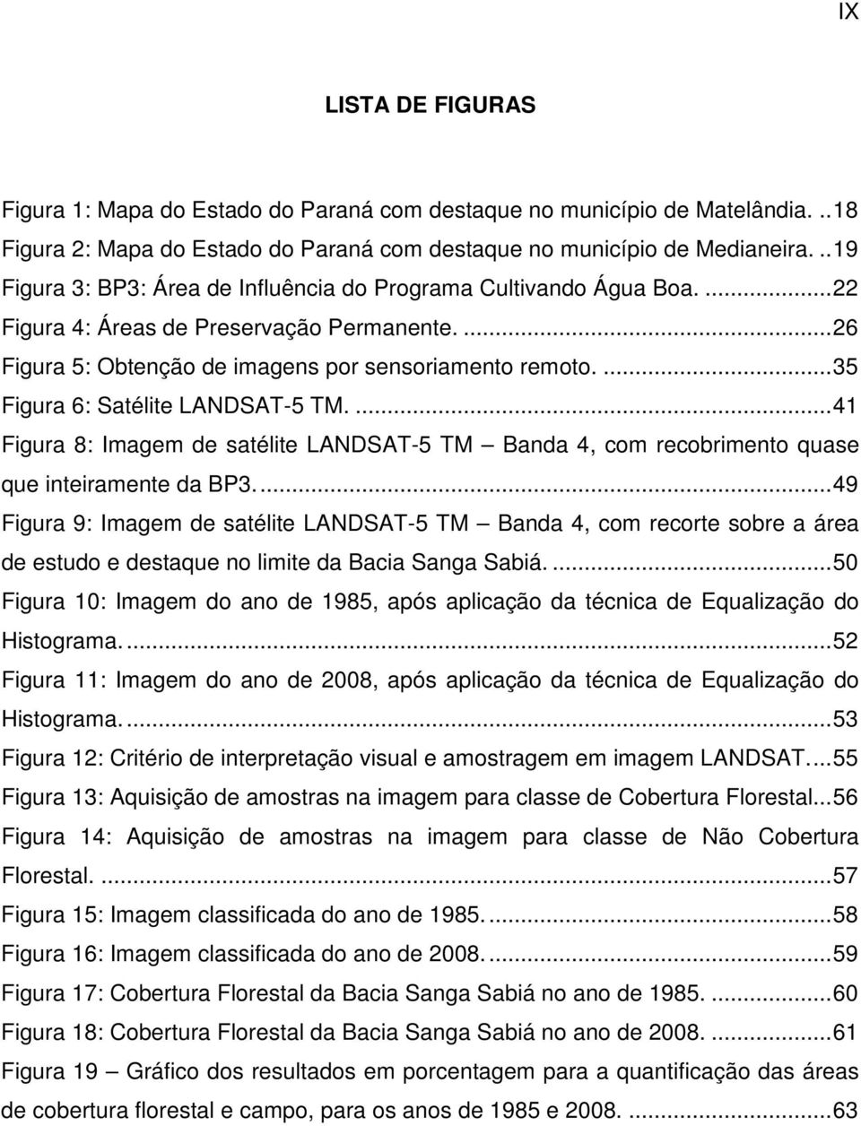 ...35 Figura 6: Satélite LANDSAT-5 TM....41 Figura 8: Imagem de satélite LANDSAT-5 TM Banda 4, com recobrimento quase que inteiramente da BP3.