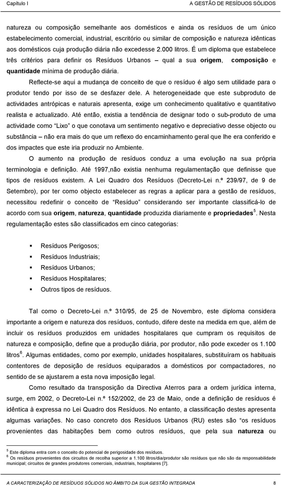 Reflecte-se aqui a mudança de conceito de que o resíduo é algo sem utilidade para o produtor tendo por isso de se desfazer dele.