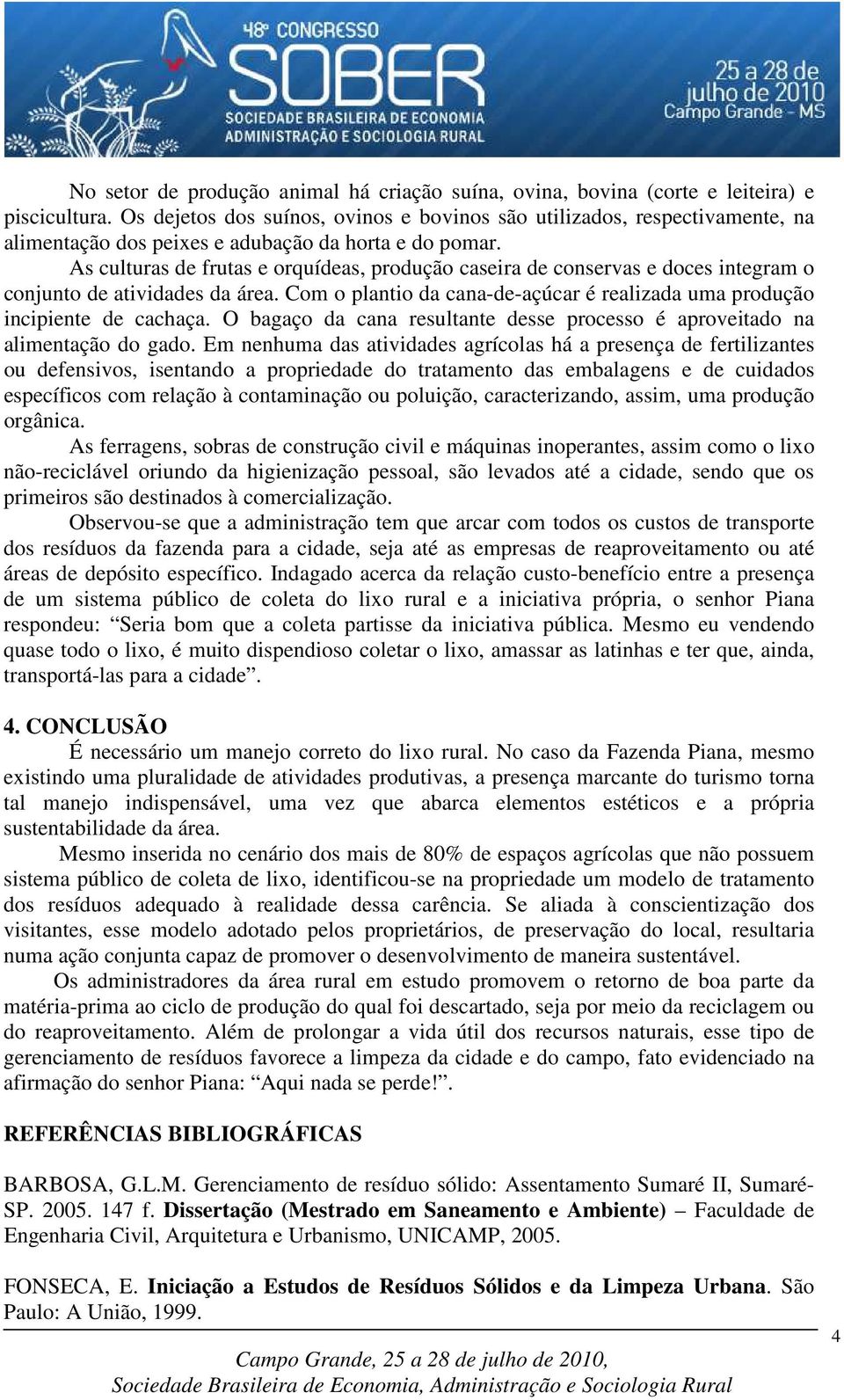 As culturas de frutas e orquídeas, produção caseira de conservas e doces integram o conjunto de atividades da área. Com o plantio da cana-de-açúcar é realizada uma produção incipiente de cachaça.