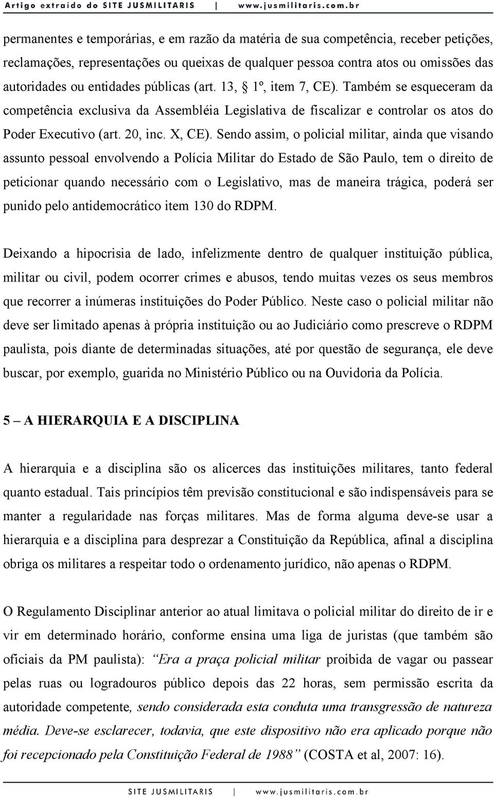 Sendo assim, o policial militar, ainda que visando assunto pessoal envolvendo a Polícia Militar do Estado de São Paulo, tem o direito de peticionar quando necessário com o Legislativo, mas de maneira