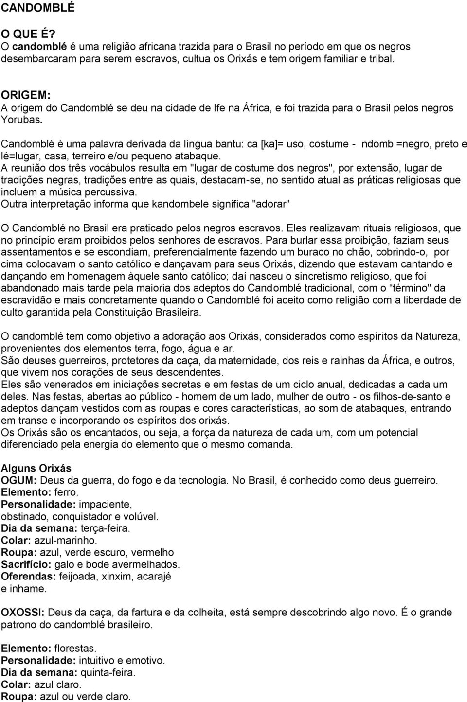 Candomblé é uma palavra derivada da língua bantu: ca [ka]= uso, costume - ndomb =negro, preto e lé=lugar, casa, terreiro e/ou pequeno atabaque.