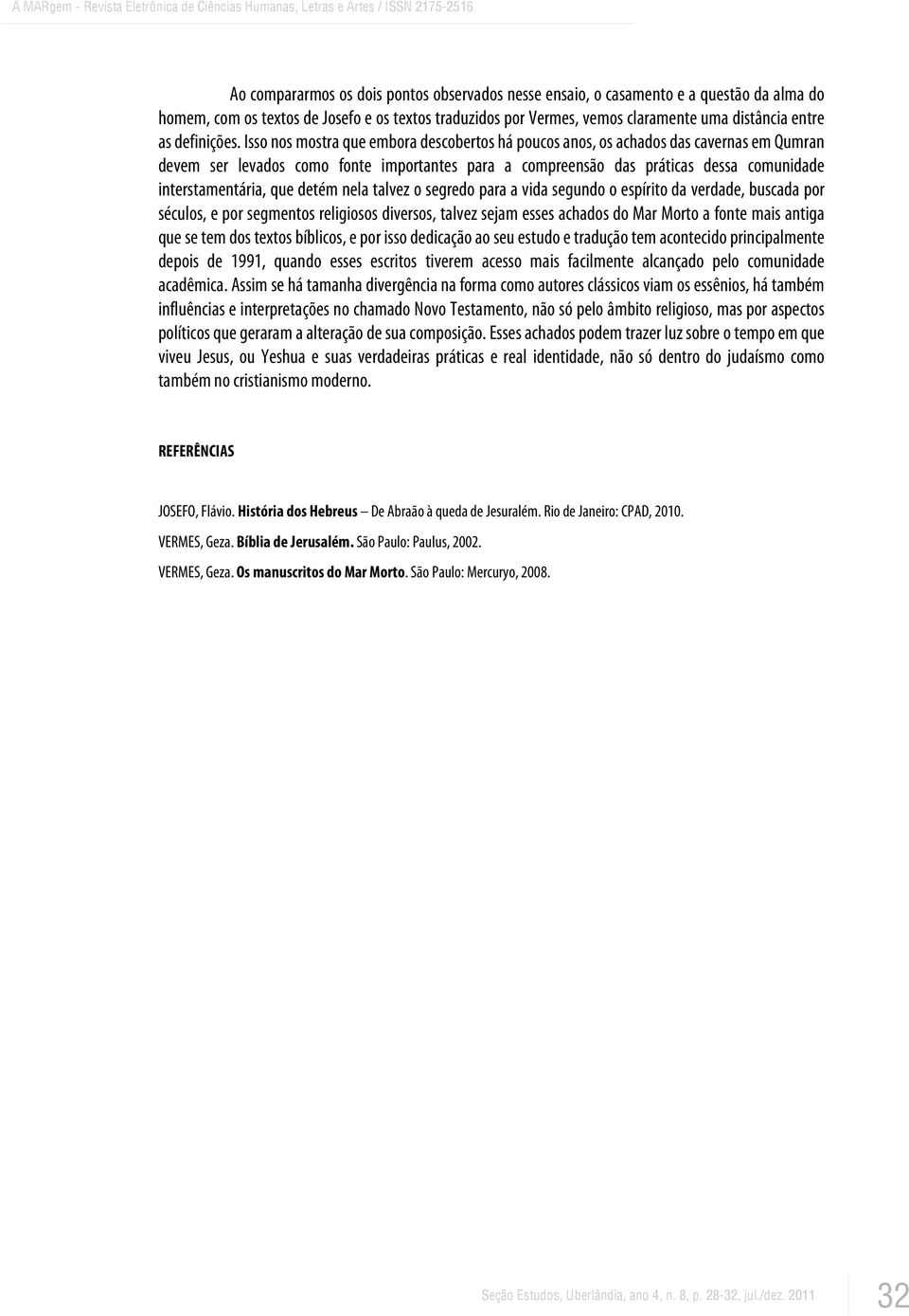 Isso nos mostra que embora descobertos há poucos anos, os achados das cavernas em Qumran devem ser levados como fonte importantes para a compreensão das práticas dessa comunidade interstamentária,