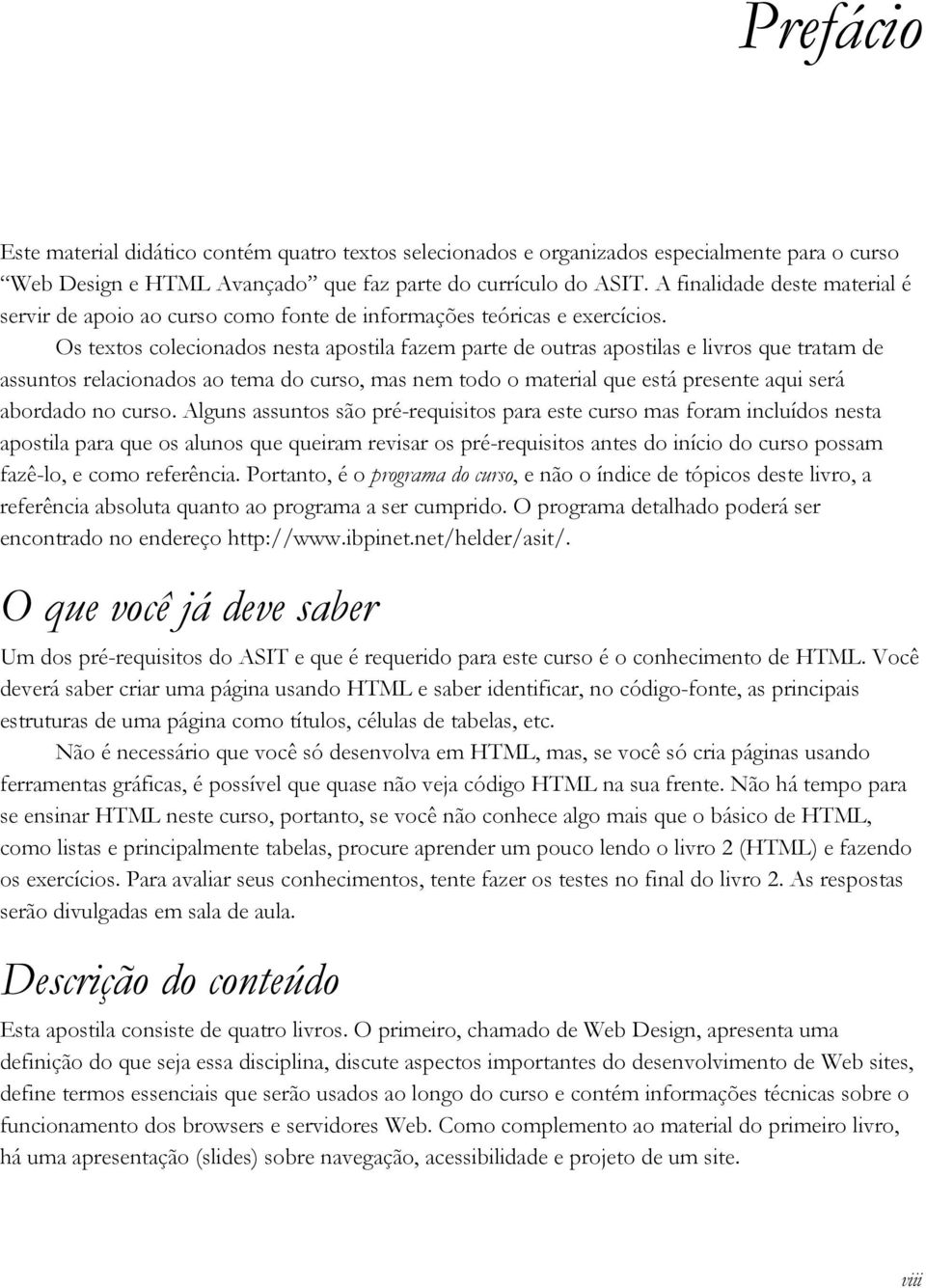 Os textos colecionados nesta apostila fazem parte de outras apostilas e livros que tratam de assuntos relacionados ao tema do curso, mas nem todo o material que está presente aqui será abordado no