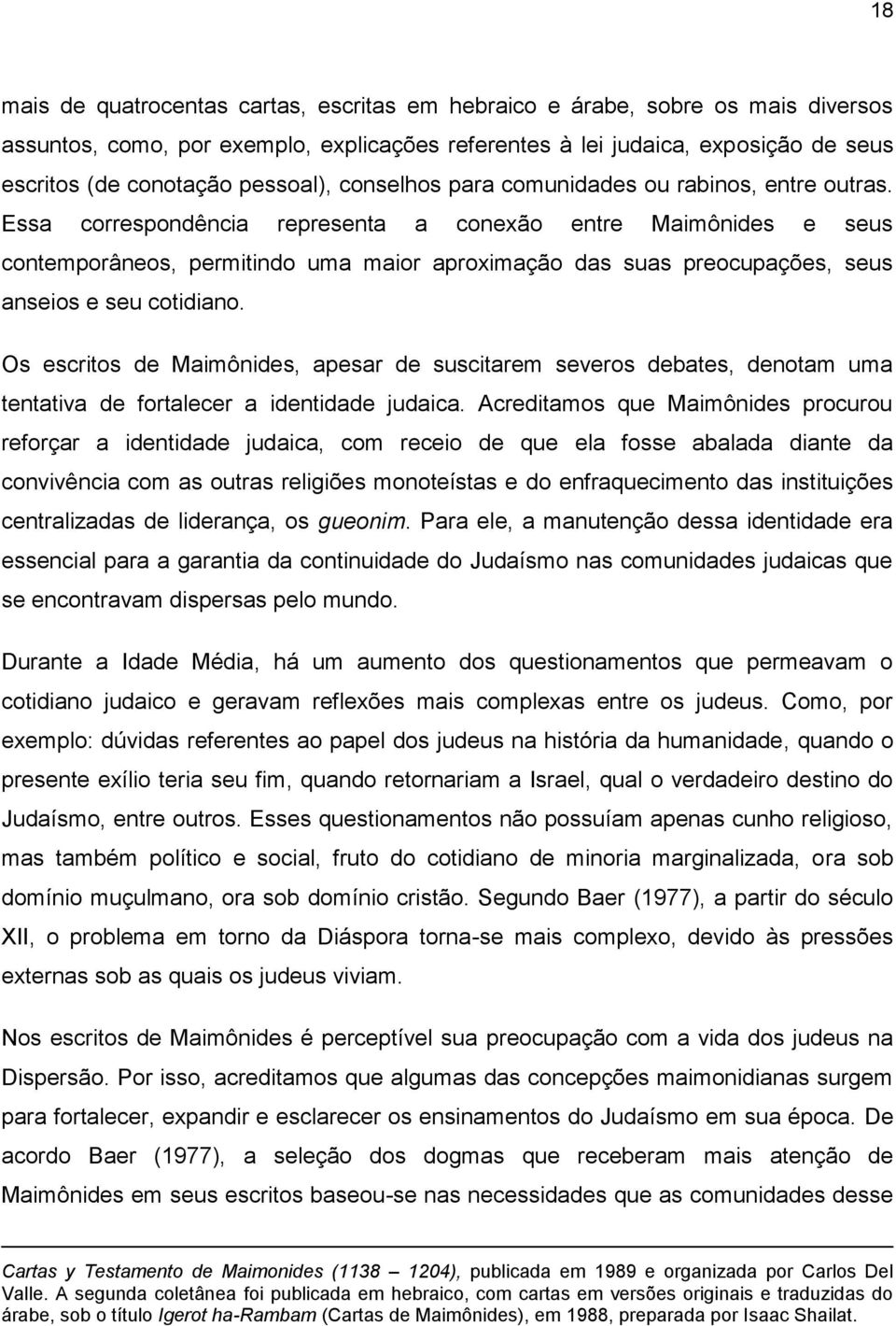 Essa correspondência representa a conexão entre Maimônides e seus contemporâneos, permitindo uma maior aproximação das suas preocupações, seus anseios e seu cotidiano.