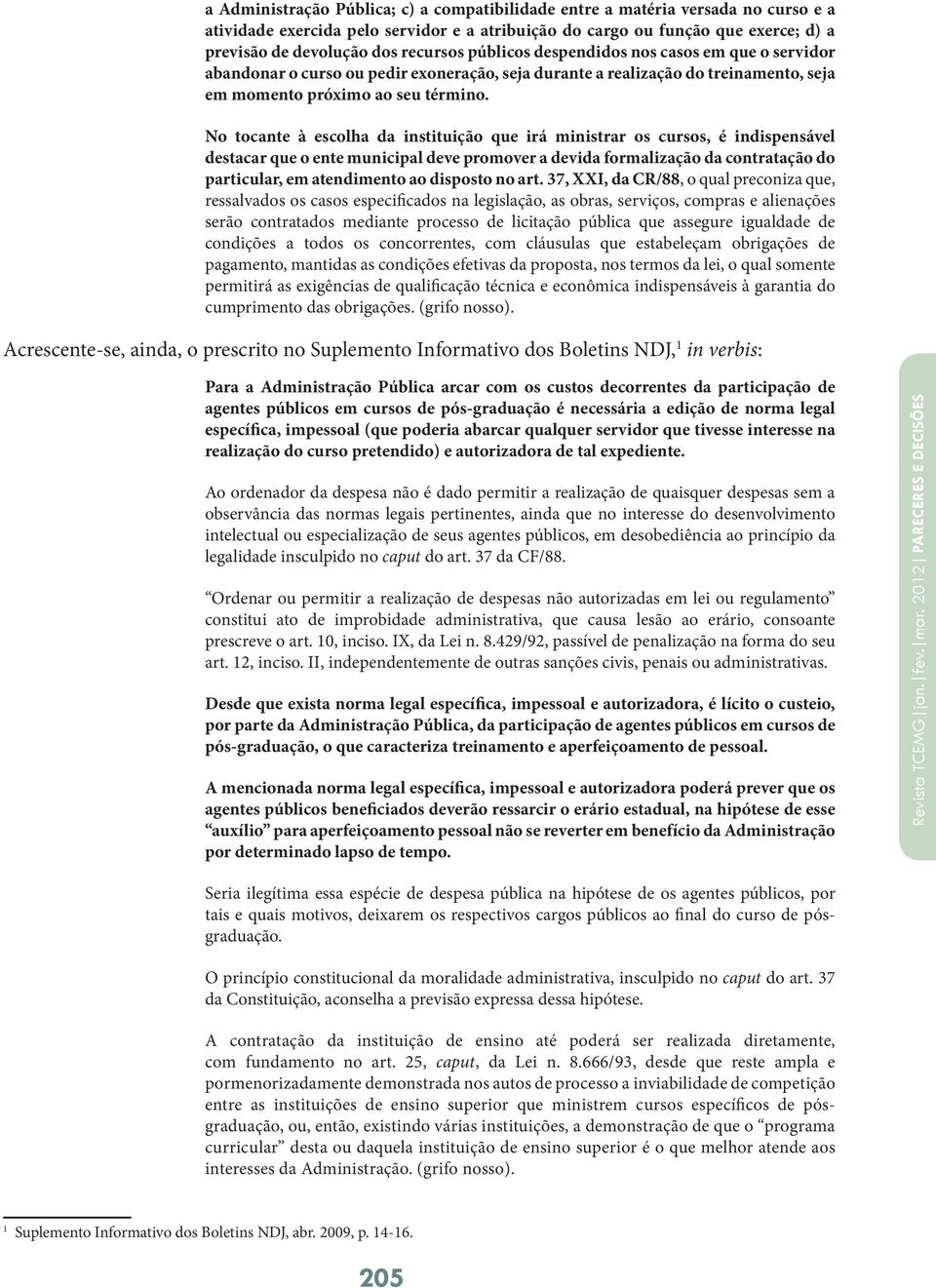 No tocante à escolha da instituição que irá ministrar os cursos, é indispensável destacar que o ente municipal deve promover a devida formalização da contratação do particular, em atendimento ao