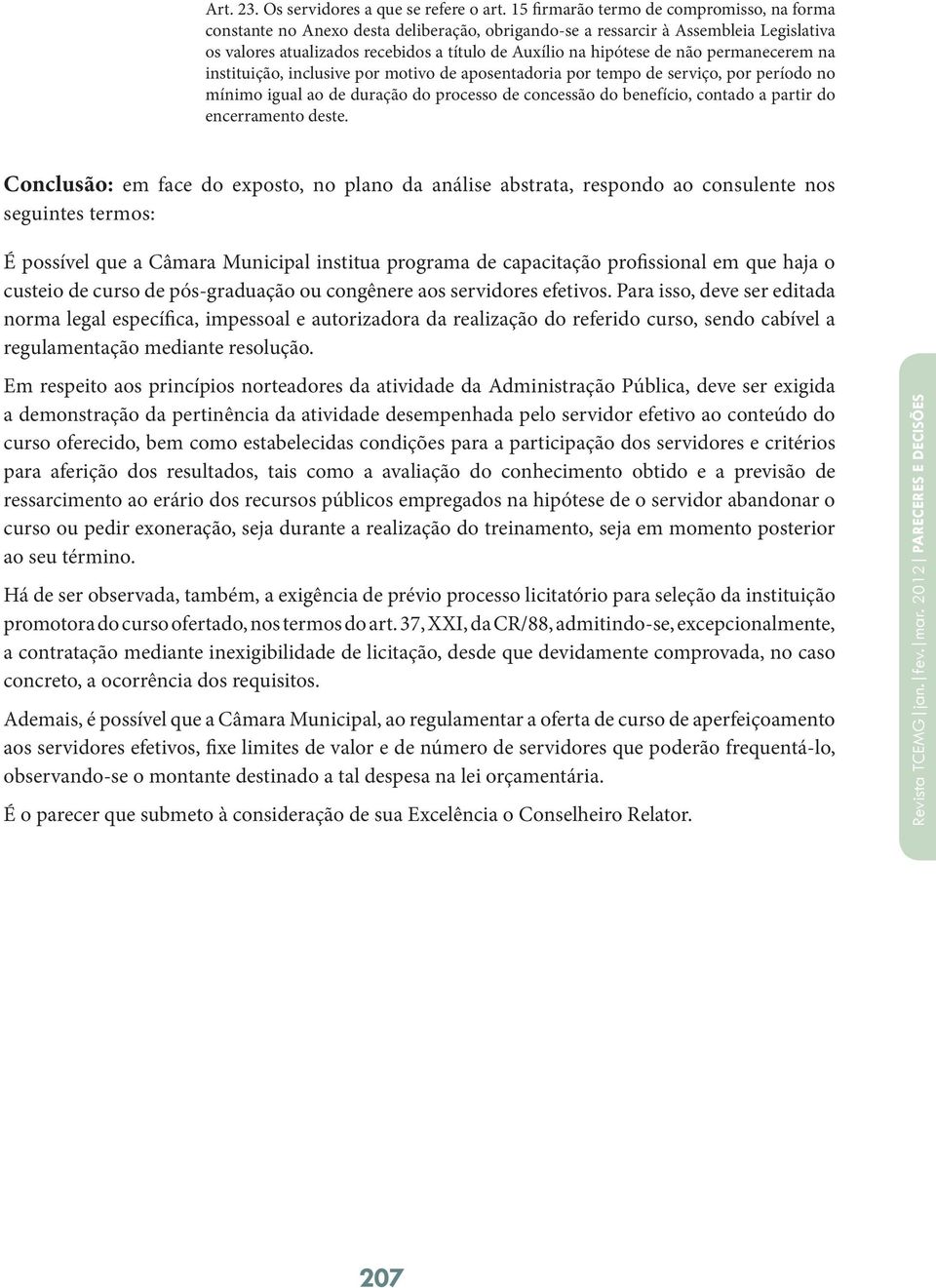 não permanecerem na instituição, inclusive por motivo de aposentadoria por tempo de serviço, por período no mínimo igual ao de duração do processo de concessão do benefício, contado a partir do