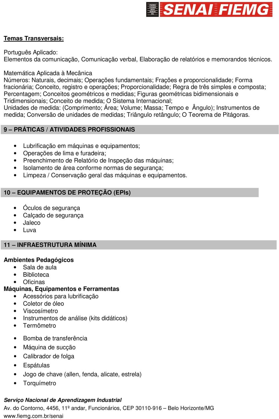 simples e composta; Percentagem; Conceitos geométricos e medidas; Figuras geométricas bidimensionais e Tridimensionais; Conceito de medida; O Sistema Internacional; Unidades de medida: (Comprimento;