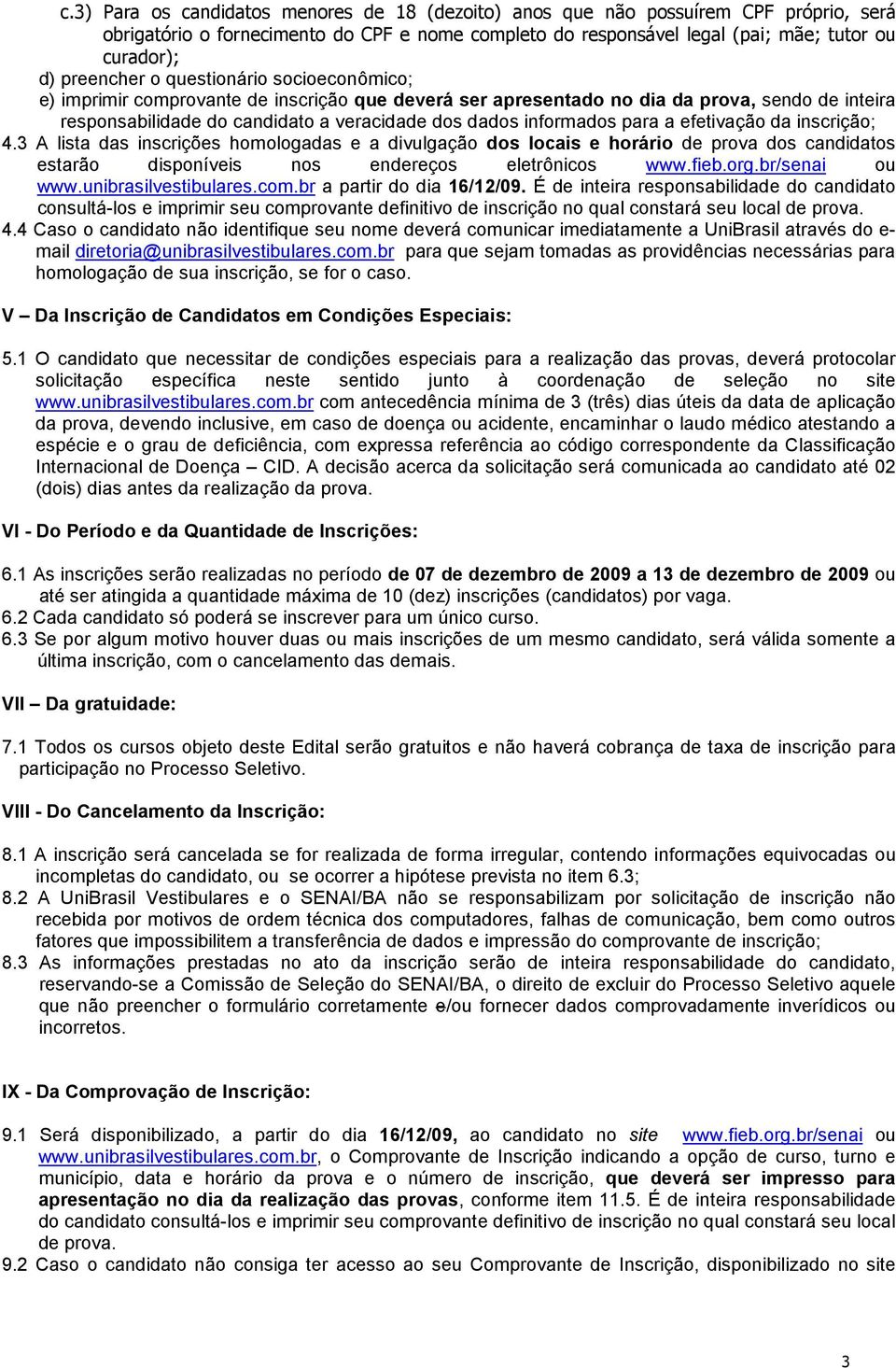 informados para a efetivação da inscrição; 4.3 A lista das inscrições homologadas e a divulgação dos locais e horário de prova dos candidatos estarão disponíveis nos endereços eletrônicos www.fieb.