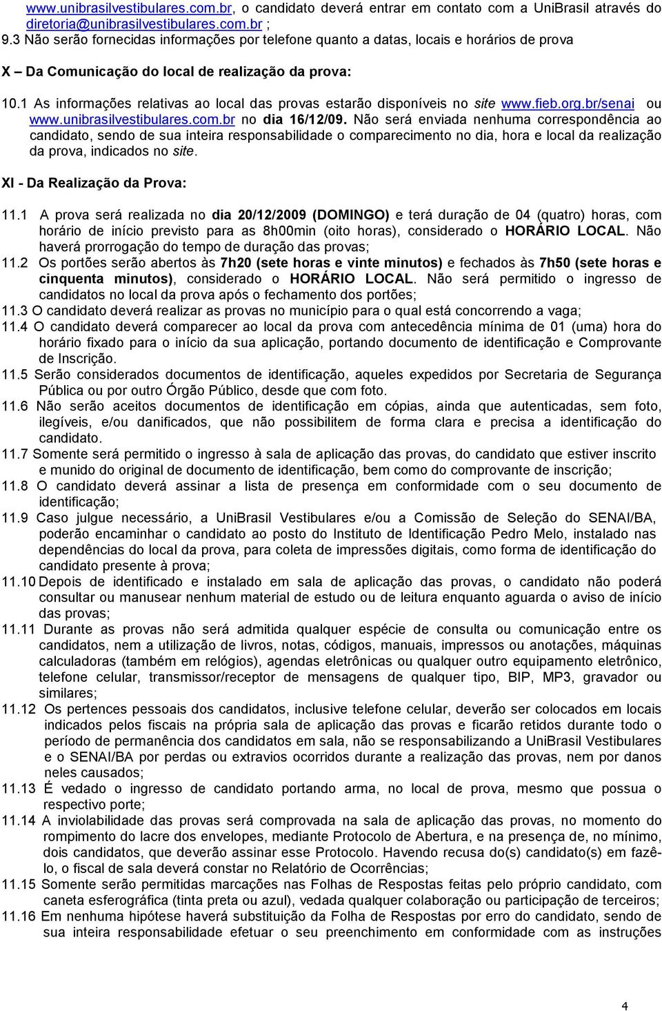 1 As informações relativas ao local das provas estarão disponíveis no site www.fieb.org.br/senai ou www.unibrasilvestibulares.com.br no dia 16/12/09.