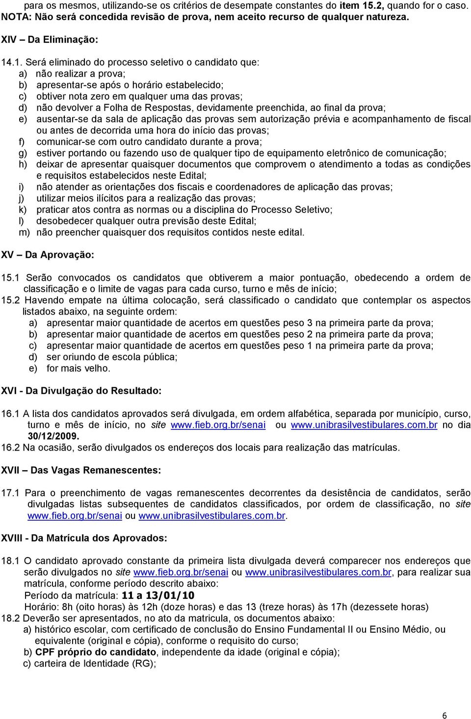 .1. Será eliminado do processo seletivo o candidato que: a) não realizar a prova; b) apresentar-se após o horário estabelecido; c) obtiver nota zero em qualquer uma das provas; d) não devolver a