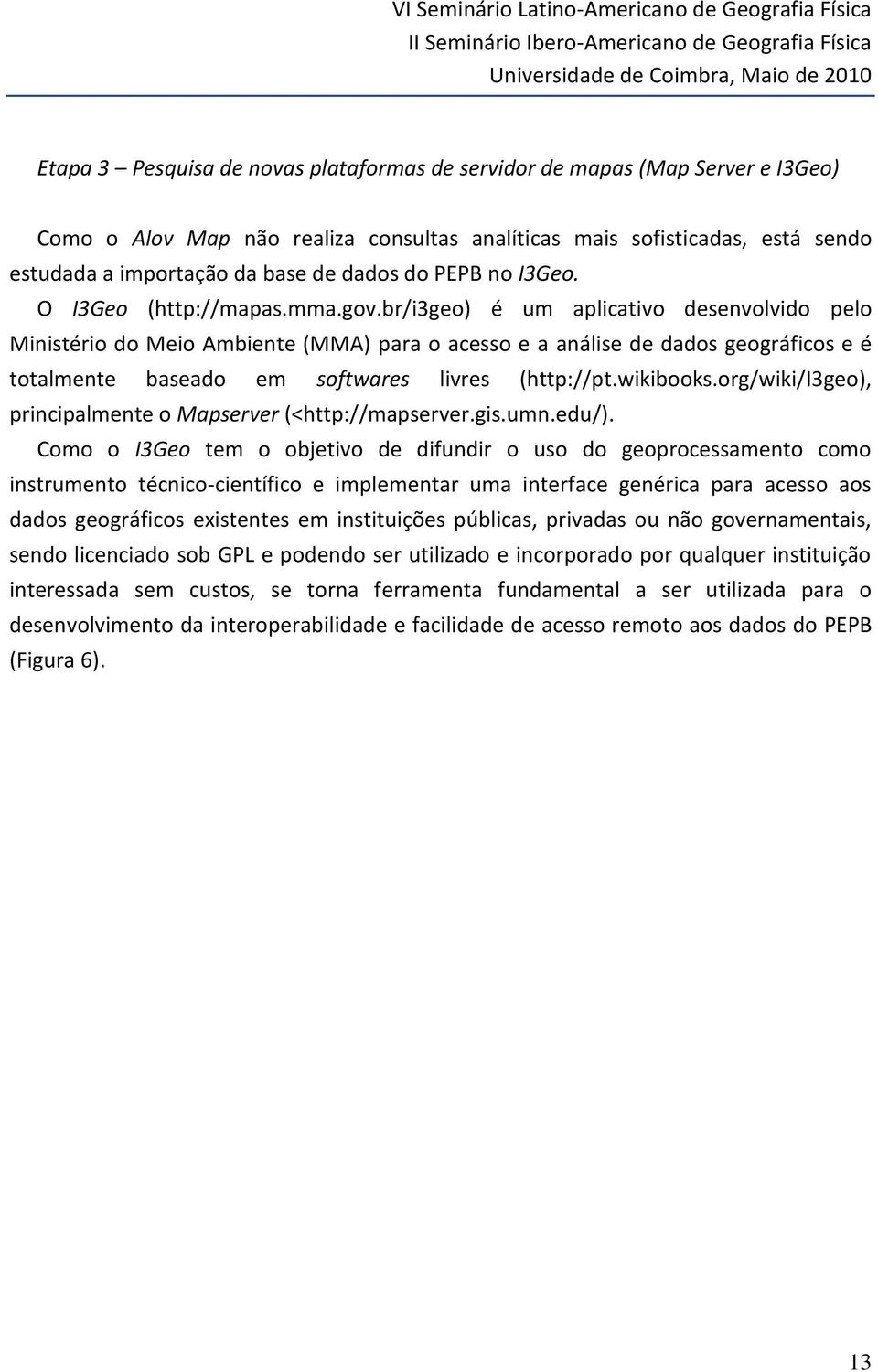 br/i3geo) é um aplicativo desenvolvido pelo Ministério do Meio Ambiente (MMA) para o acesso e a análise de dados geográficos e é totalmente baseado em softwares livres (http://pt.wikibooks.