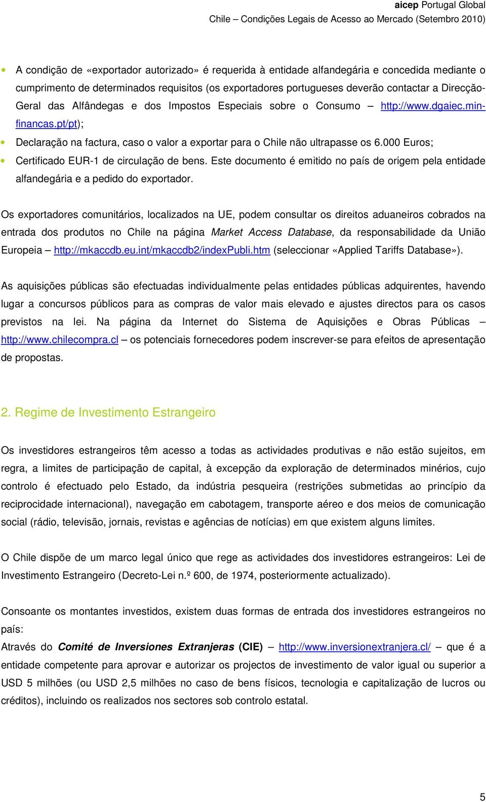 000 Euros; Certificado EUR-1 de circulação de bens. Este documento é emitido no país de origem pela entidade alfandegária e a pedido do exportador.