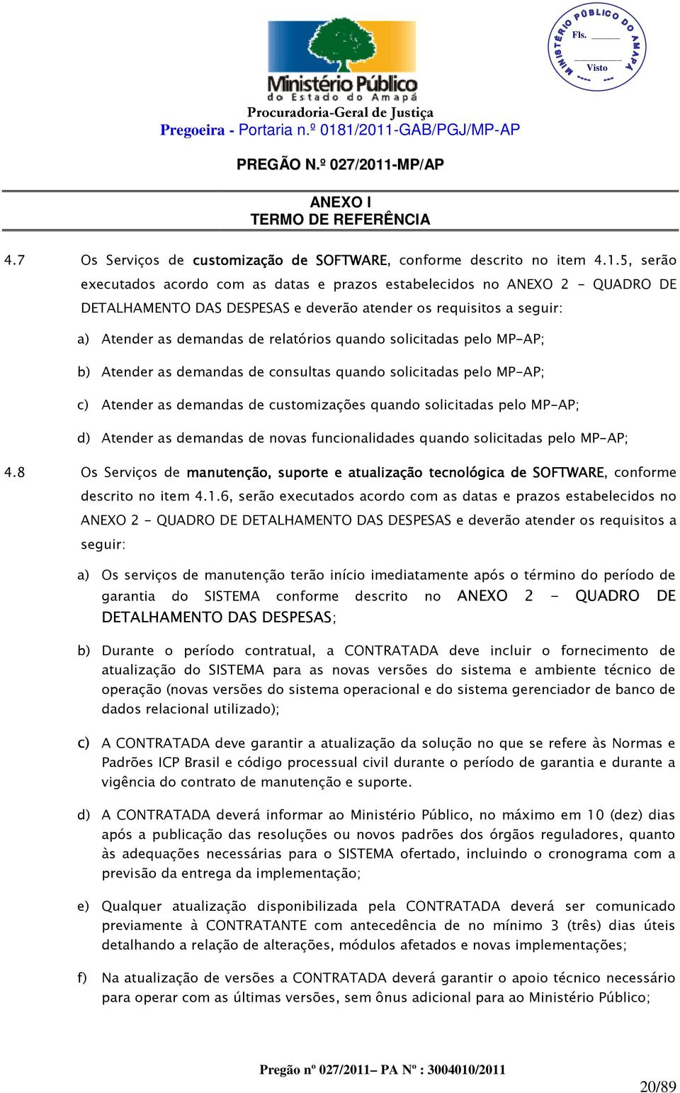 solicitadas pelo MP-AP; b) Atender as demandas de consultas quando solicitadas pelo MP-AP; c) Atender as demandas de customizações quando solicitadas pelo MP-AP; d) Atender as demandas de novas