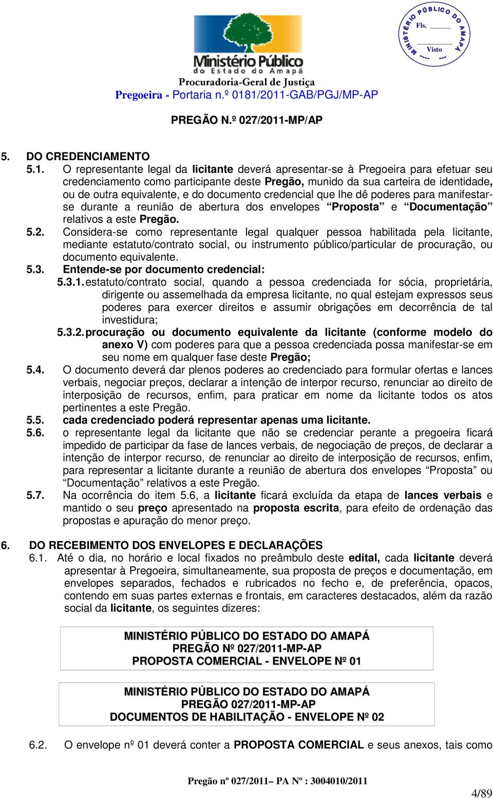 documento credencial que lhe dê poderes para manifestar- se durante a reunião de abertura dos envelopes Proposta e Documentação relativos a este Pregão. 5.2.