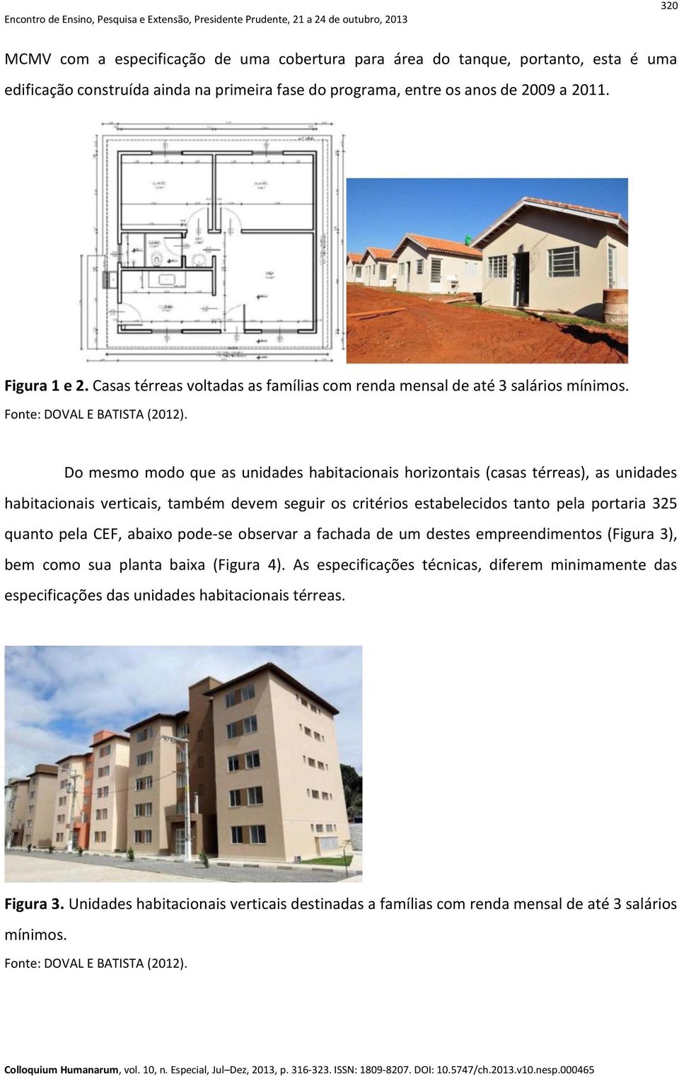 Do mesmo modo que as unidades habitacionais horizontais (casas térreas), as unidades habitacionais verticais, também devem seguir os critérios estabelecidos tanto pela portaria 325 quanto pela CEF,