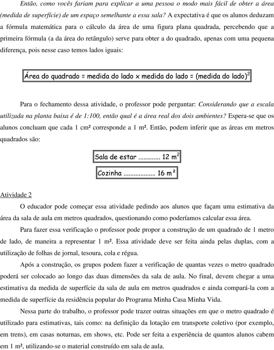 quadrado, apenas com uma pequena diferença, pois nesse caso temos lados iguais: Área do quadrado = medida do lado x medida do lado = (medida do lado) 2 Para o fechamento dessa atividade, o professor