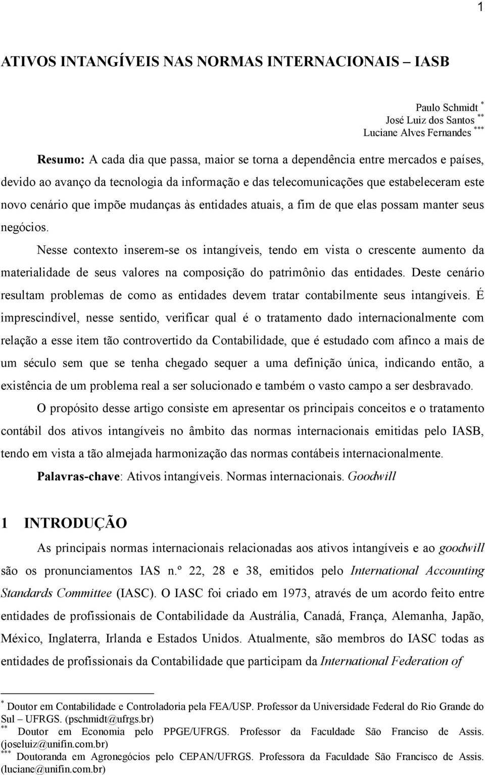 Nesse contexto inserem-se os intangíveis, tendo em vista o crescente aumento da materialidade de seus valores na composição do patrimônio das entidades.