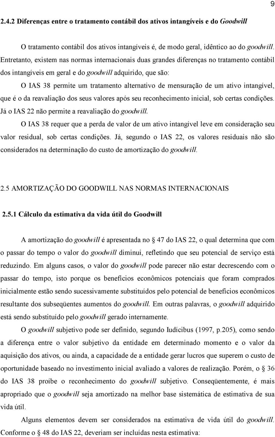 mensuração de um ativo intangível, que é o da reavaliação dos seus valores após seu reconhecimento inicial, sob certas condições. Já o IAS 22 não permite a reavaliação do goodwill.