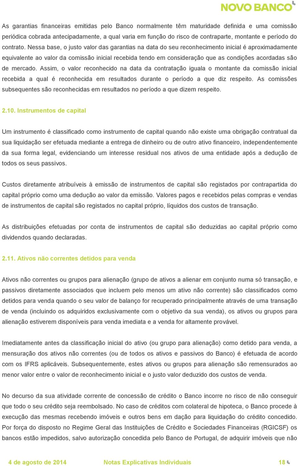 Nessa base, o justo valor das garantias na data do seu reconhecimento inicial é aproximadamente equivalente ao valor da comissão inicial recebida tendo em consideração que as condições acordadas são