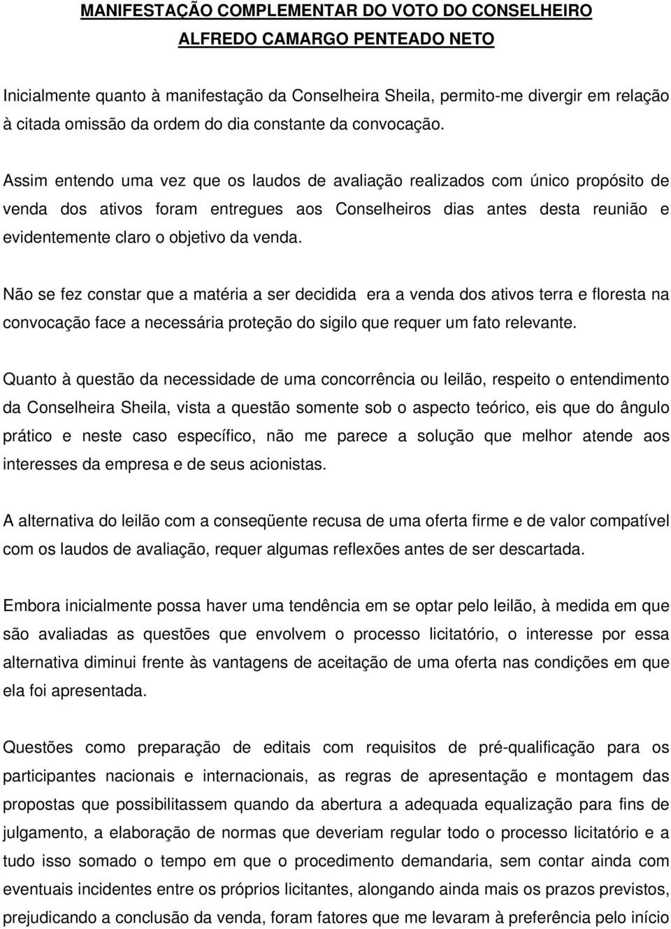 Assim entendo uma vez que os laudos de avaliação realizados com único propósito de venda dos ativos foram entregues aos Conselheiros dias antes desta reunião e evidentemente claro o objetivo da venda.