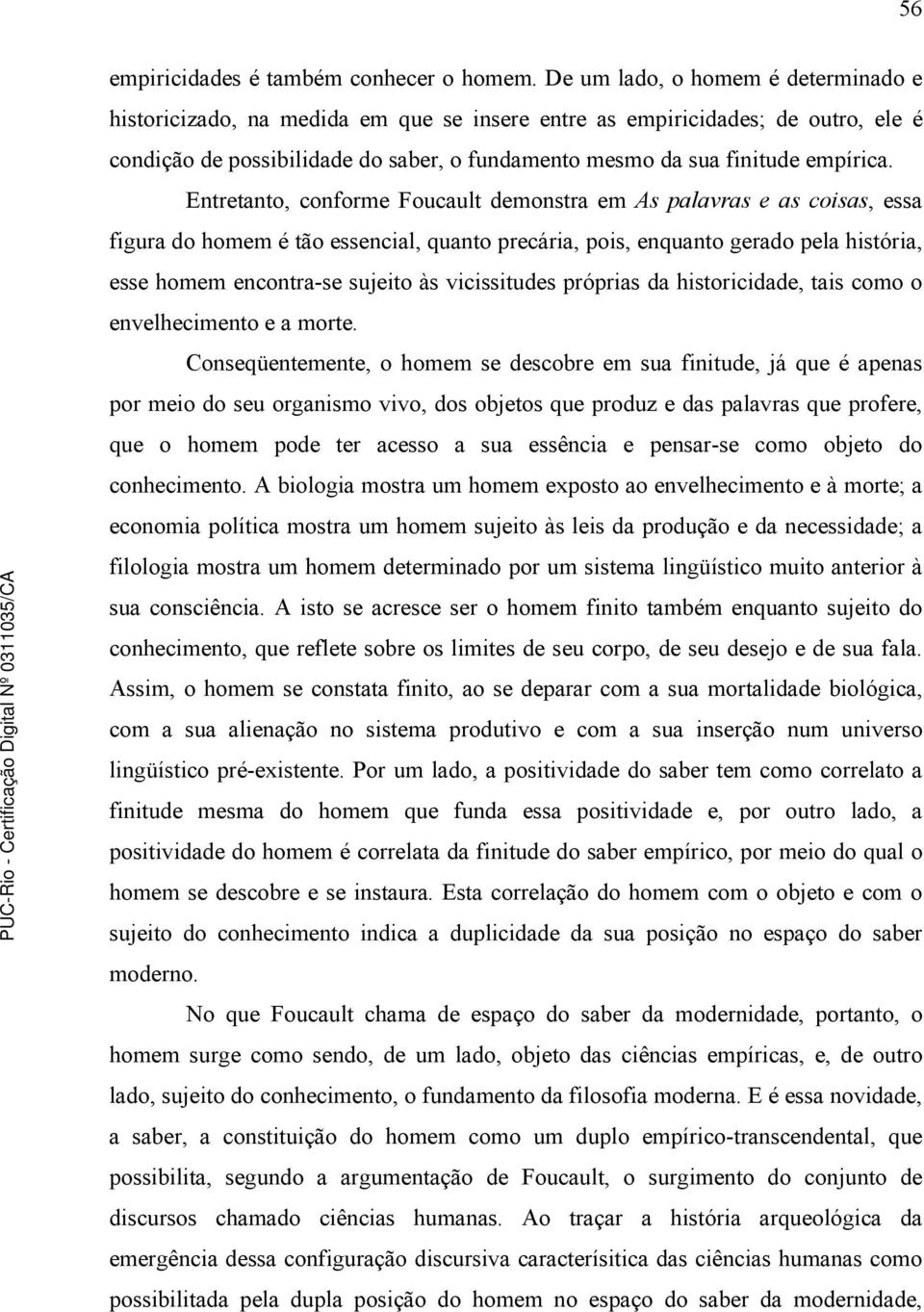 Entretanto, conforme Foucault demonstra em As palavras e as coisas, essa figura do homem é tão essencial, quanto precária, pois, enquanto gerado pela história, esse homem encontra-se sujeito às