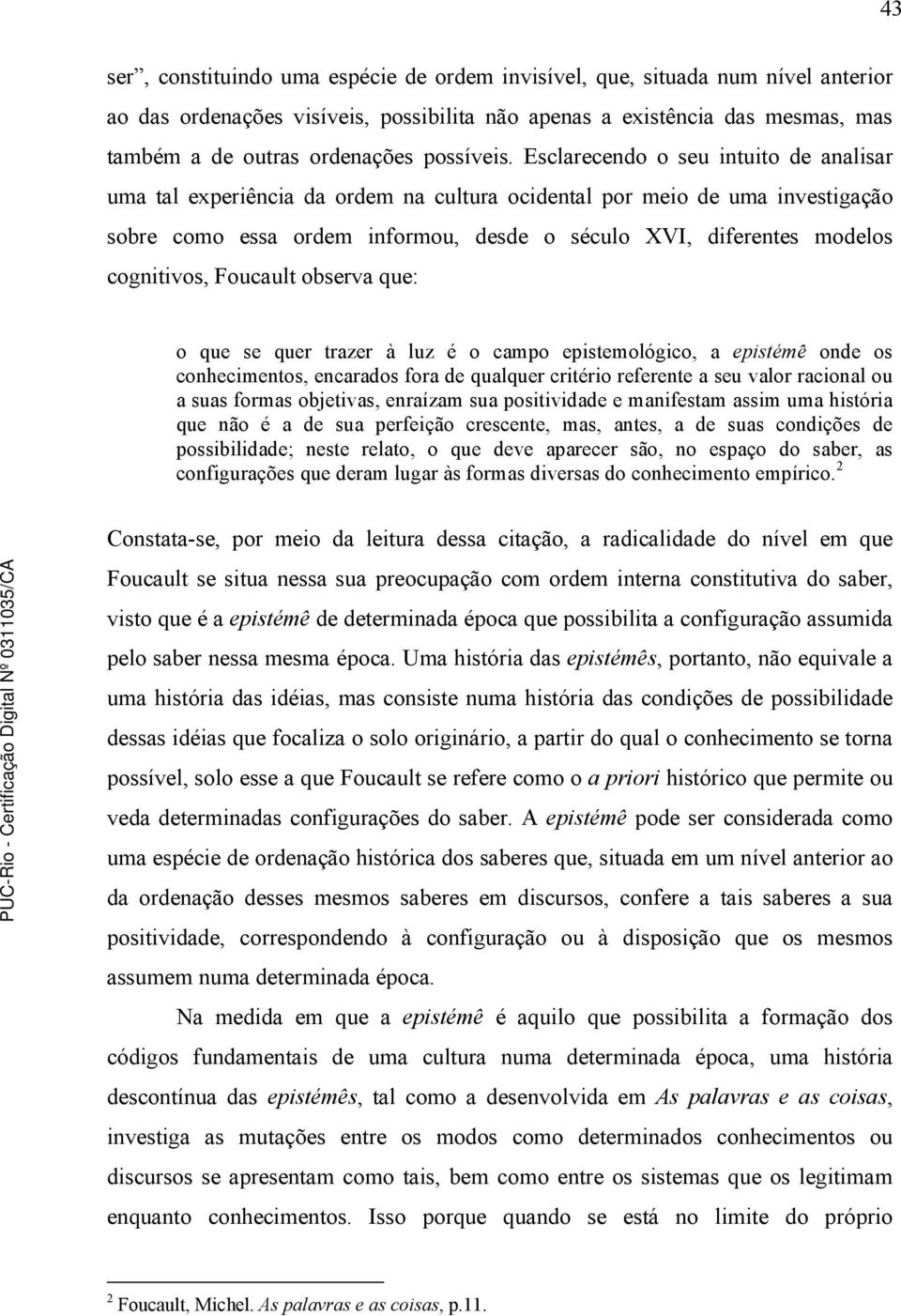 Esclarecendo o seu intuito de analisar uma tal experiência da ordem na cultura ocidental por meio de uma investigação sobre como essa ordem informou, desde o século XVI, diferentes modelos