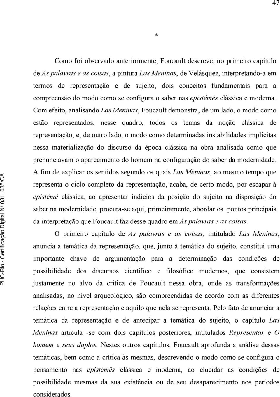 Com efeito, analisando Las Meninas, Foucault demonstra, de um lado, o modo como estão representados, nesse quadro, todos os temas da noção clássica de representação, e, de outro lado, o modo como