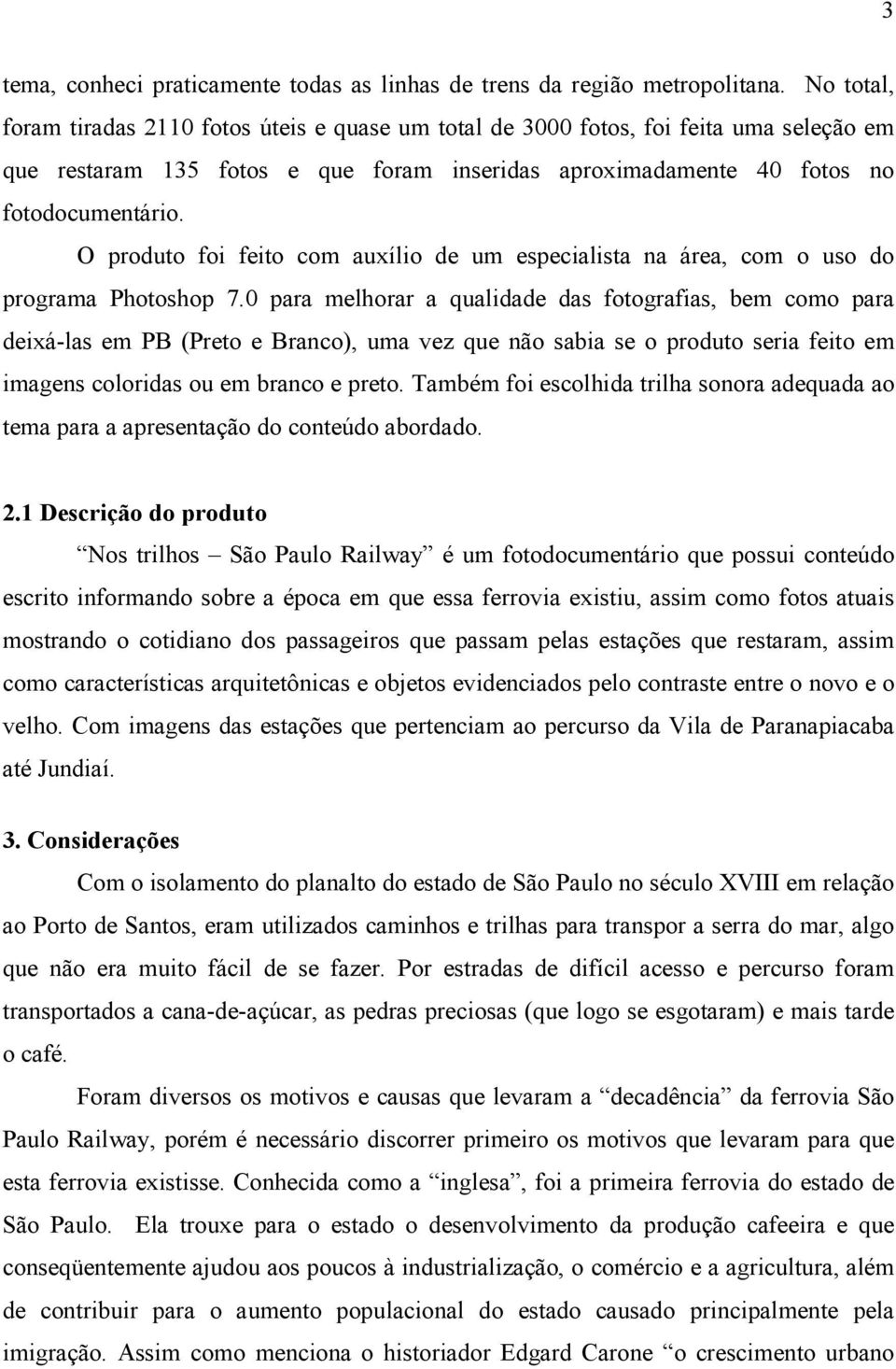 O produto foi feito com auxílio de um especialista na área, com o uso do programa Photoshop 7.