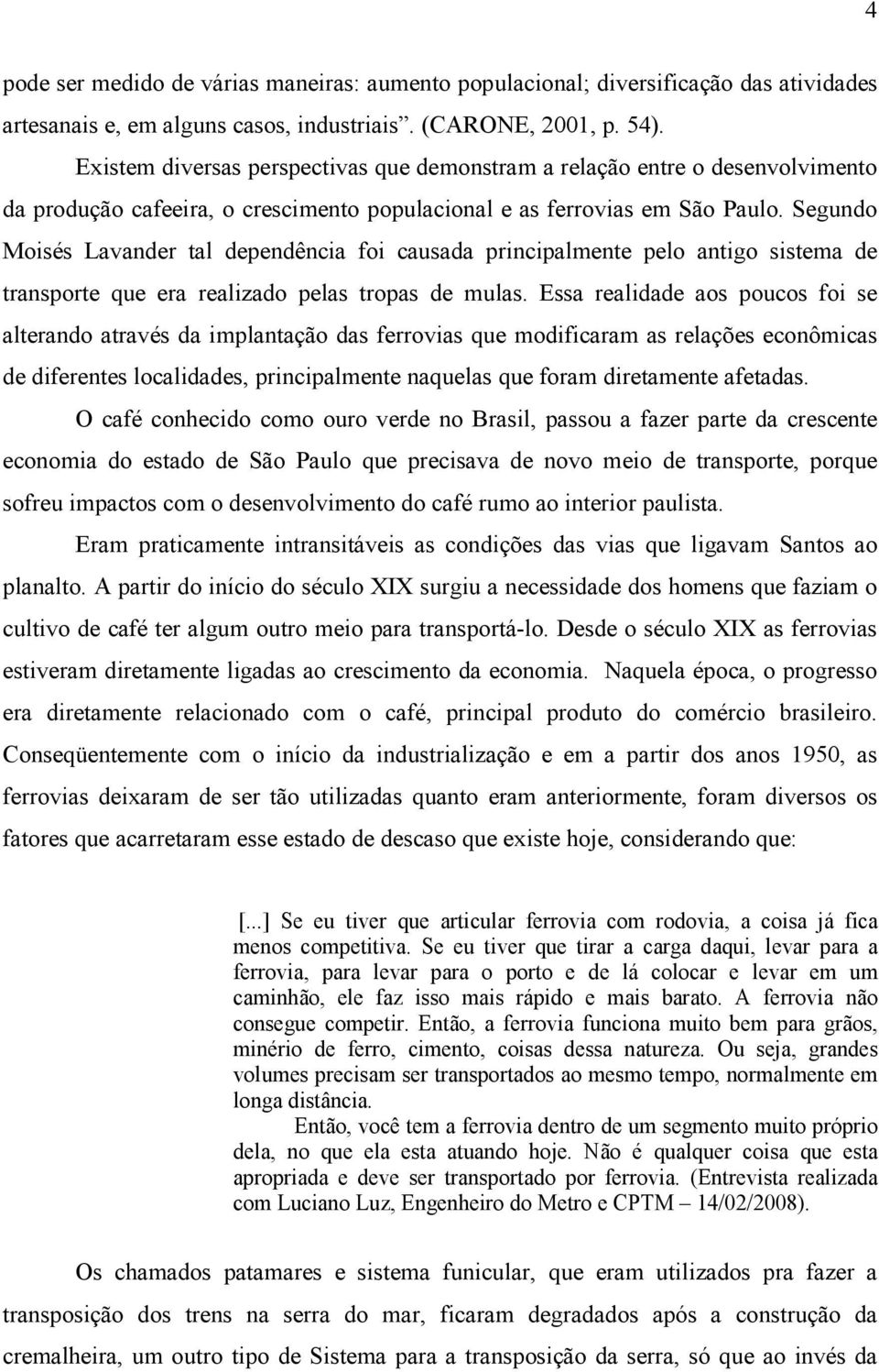 Segundo Moisés Lavander tal dependência foi causada principalmente pelo antigo sistema de transporte que era realizado pelas tropas de mulas.