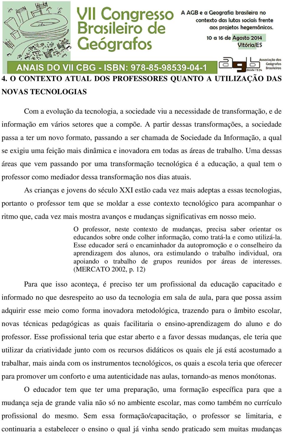 A partir dessas transformações, a sociedade passa a ter um novo formato, passando a ser chamada de Sociedade da Informação, a qual se exigiu uma feição mais dinâmica e inovadora em todas as áreas de