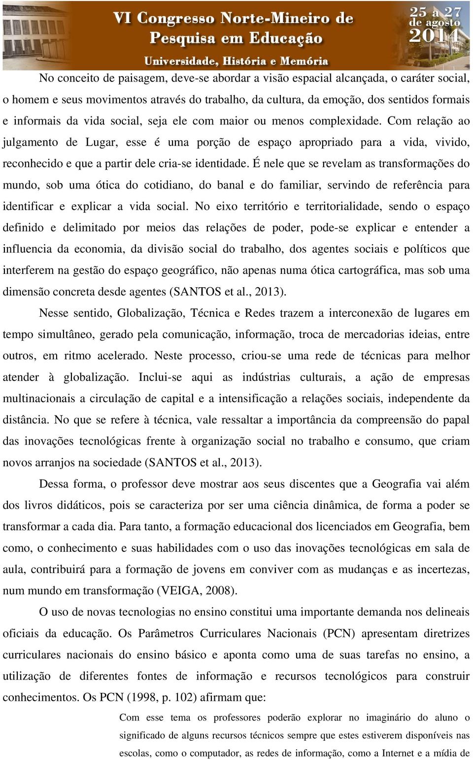 É nele que se revelam as transformações do mundo, sob uma ótica do cotidiano, do banal e do familiar, servindo de referência para identificar e explicar a vida social.