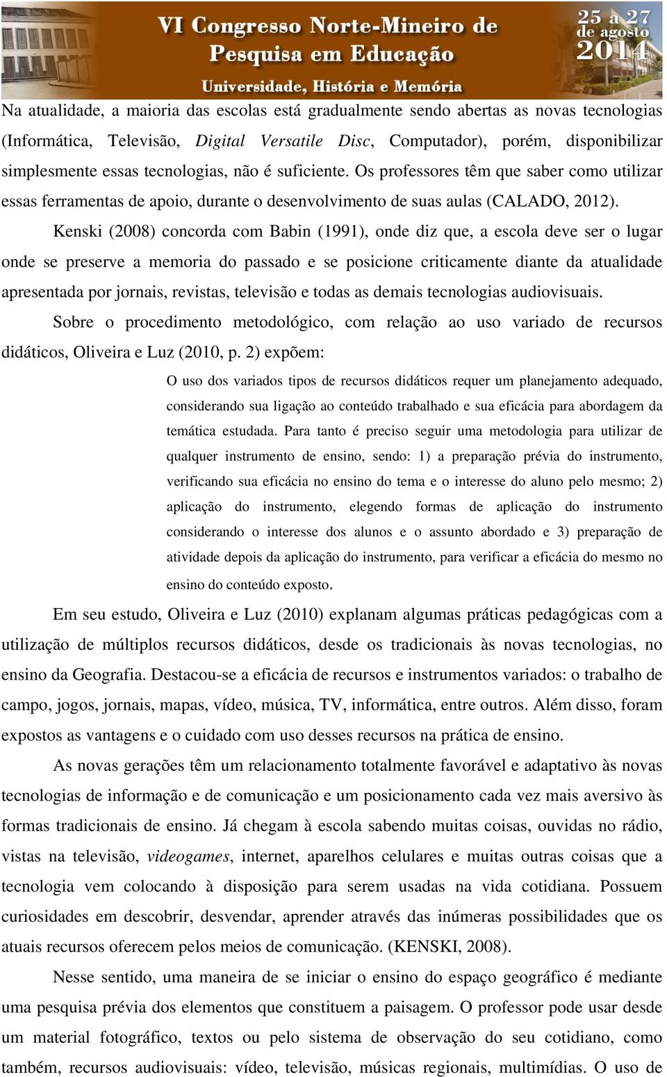 Kenski (2008) concorda com Babin (1991), onde diz que, a escola deve ser o lugar onde se preserve a memoria do passado e se posicione criticamente diante da atualidade apresentada por jornais,